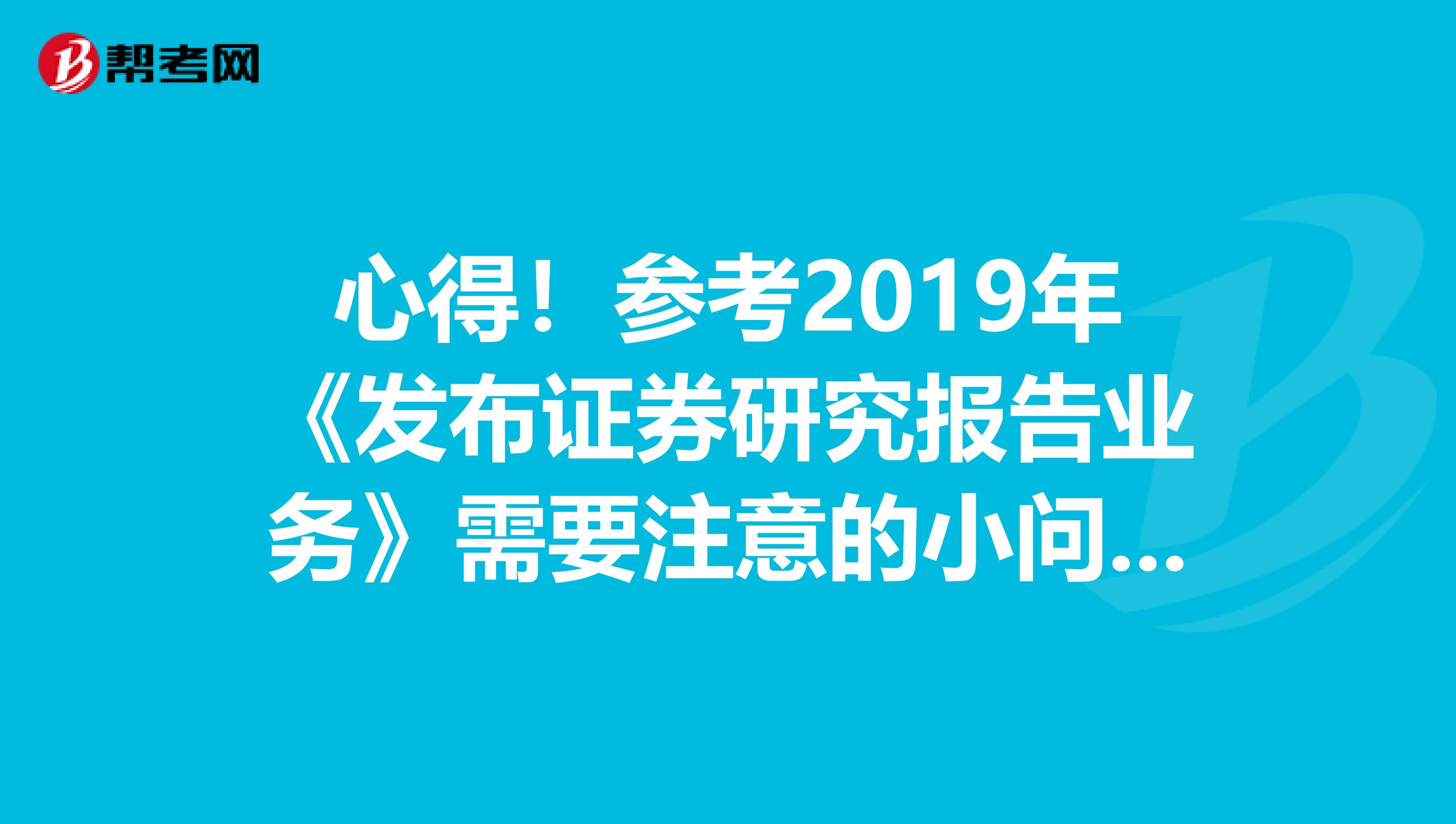 心得！参考2019年《发布证券研究报告业务》需要注意的小问题~~