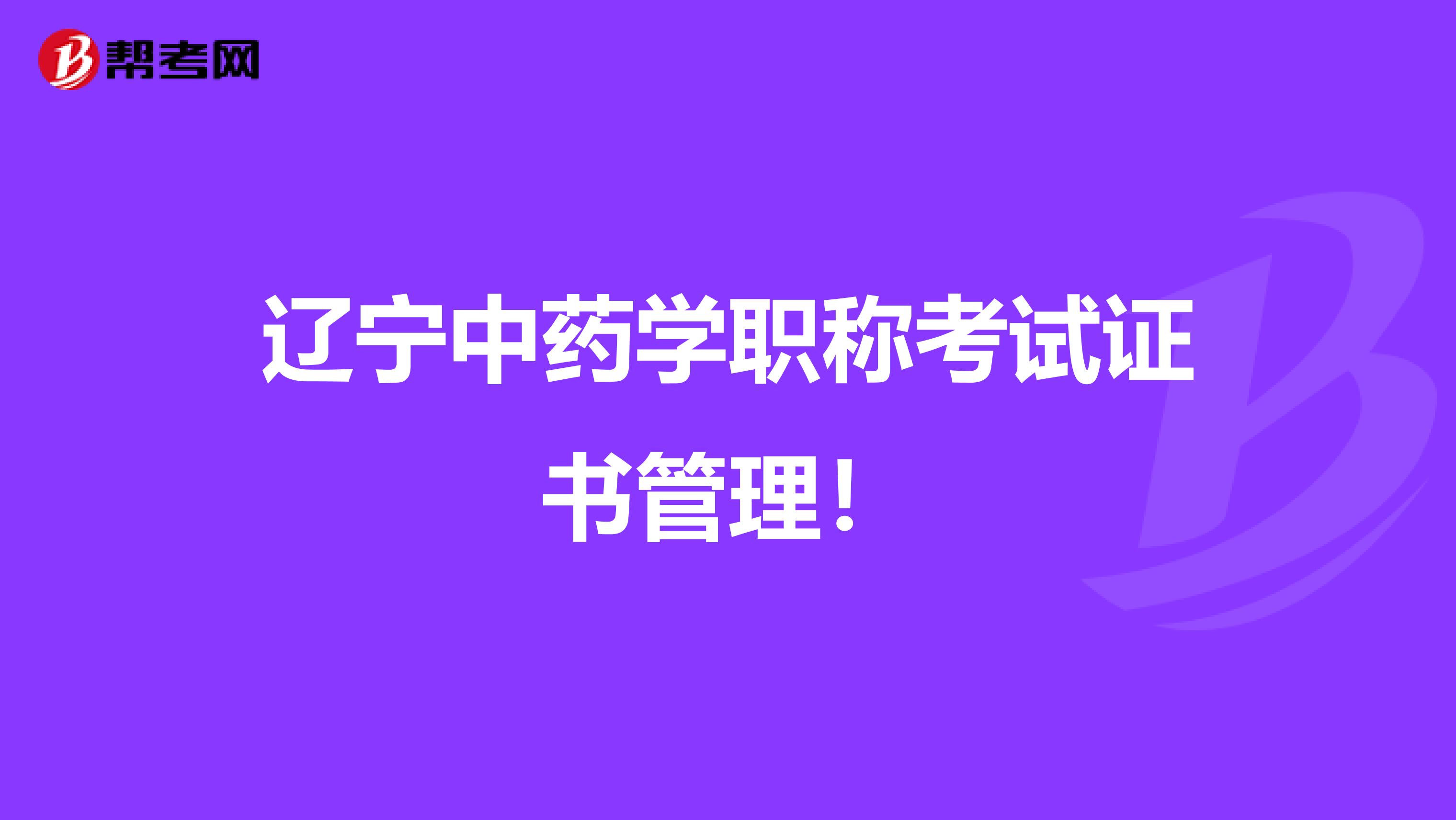 辽宁中药学职称考试证书管理！