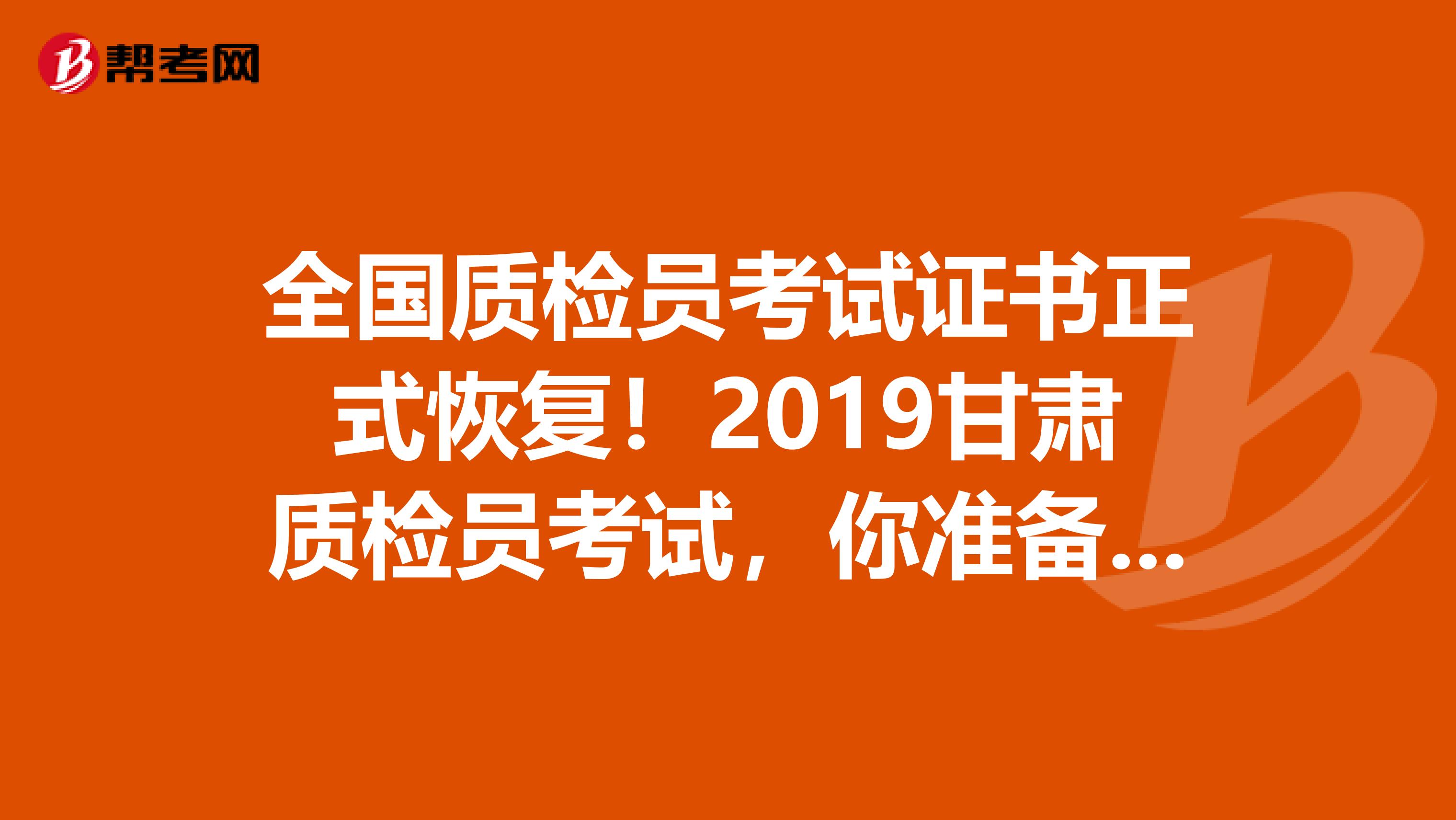 全国质检员考试证书正式恢复！2019甘肃质检员考试，你准备好了吗？