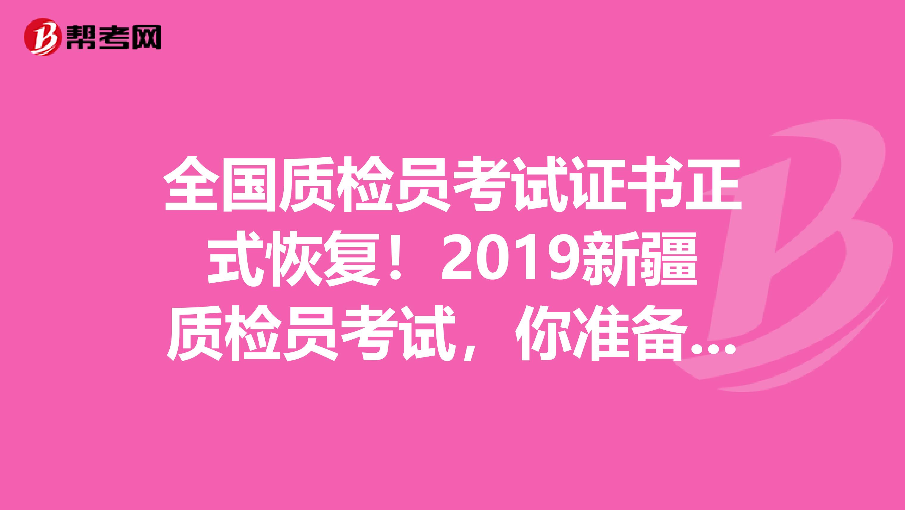 全国质检员考试证书正式恢复！2019新疆质检员考试，你准备好了吗？