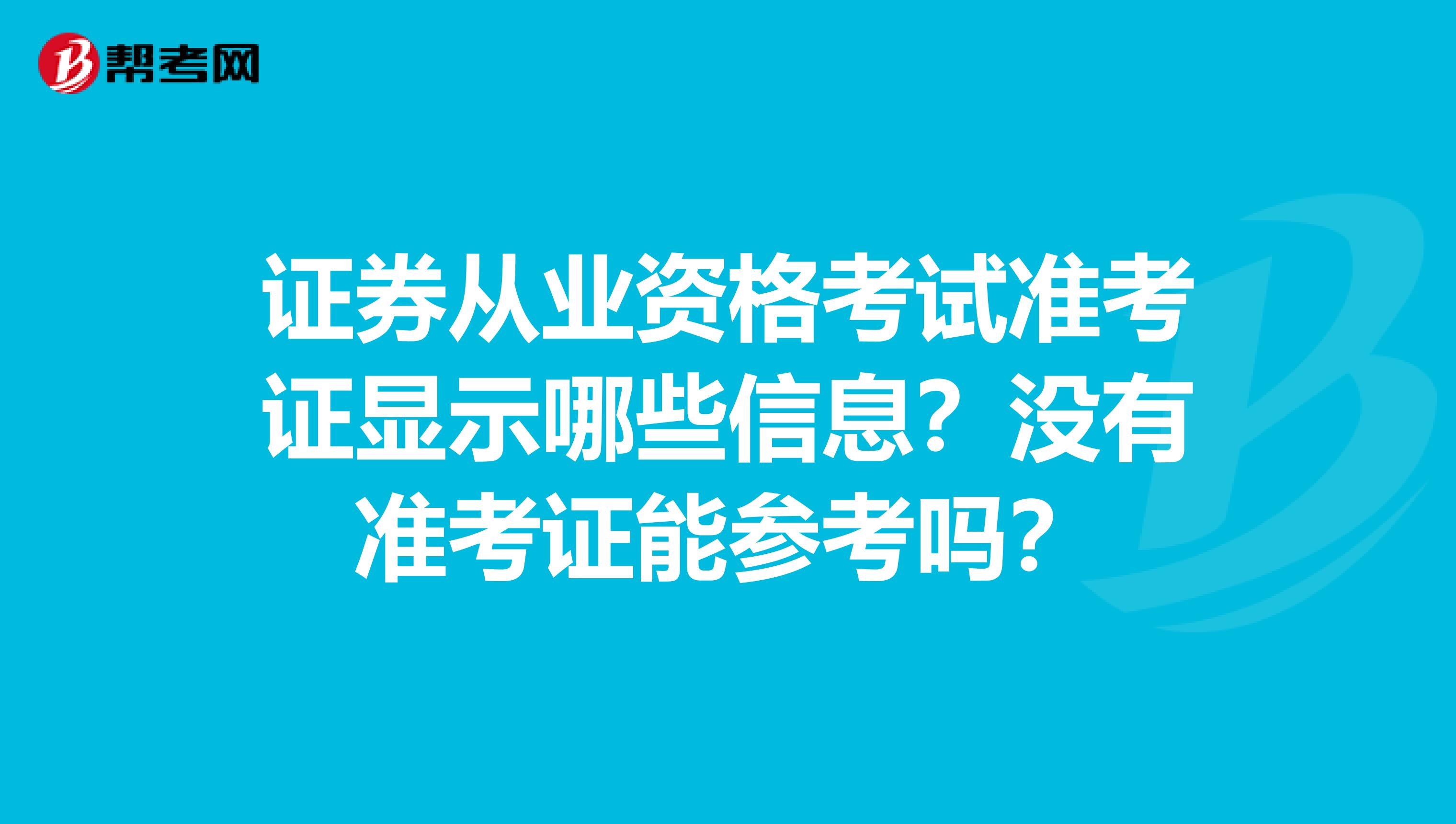 证券从业资格考试准考证显示哪些信息？没有准考证能参考吗？