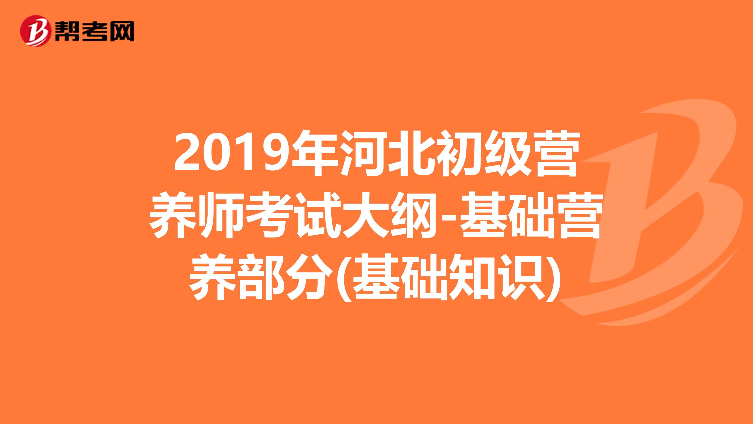 2019年河北初级营养师考试大纲-基础营养部分(基础知识)