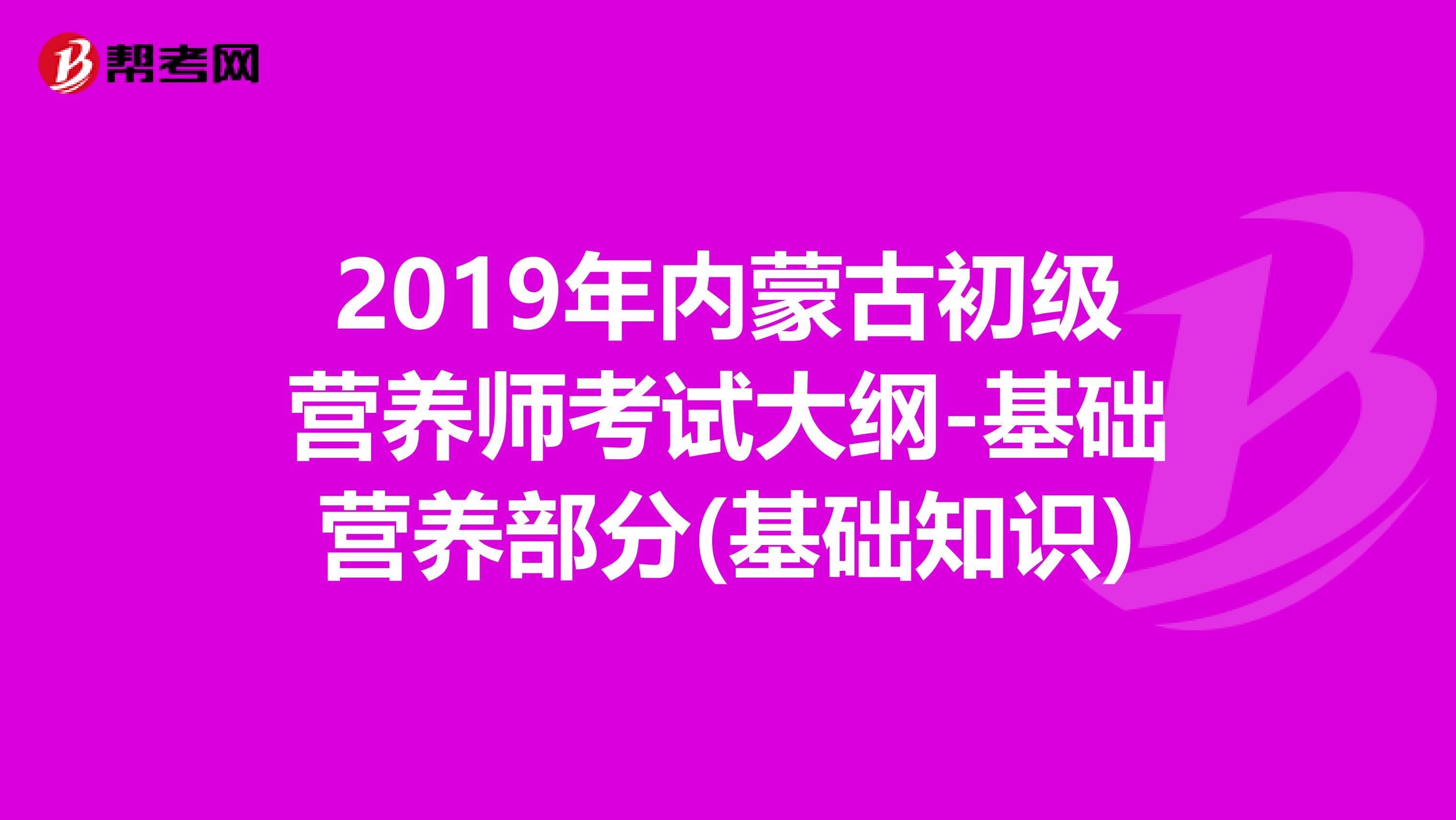 2019年内蒙古初级营养师考试大纲-基础营养部分(基础知识)