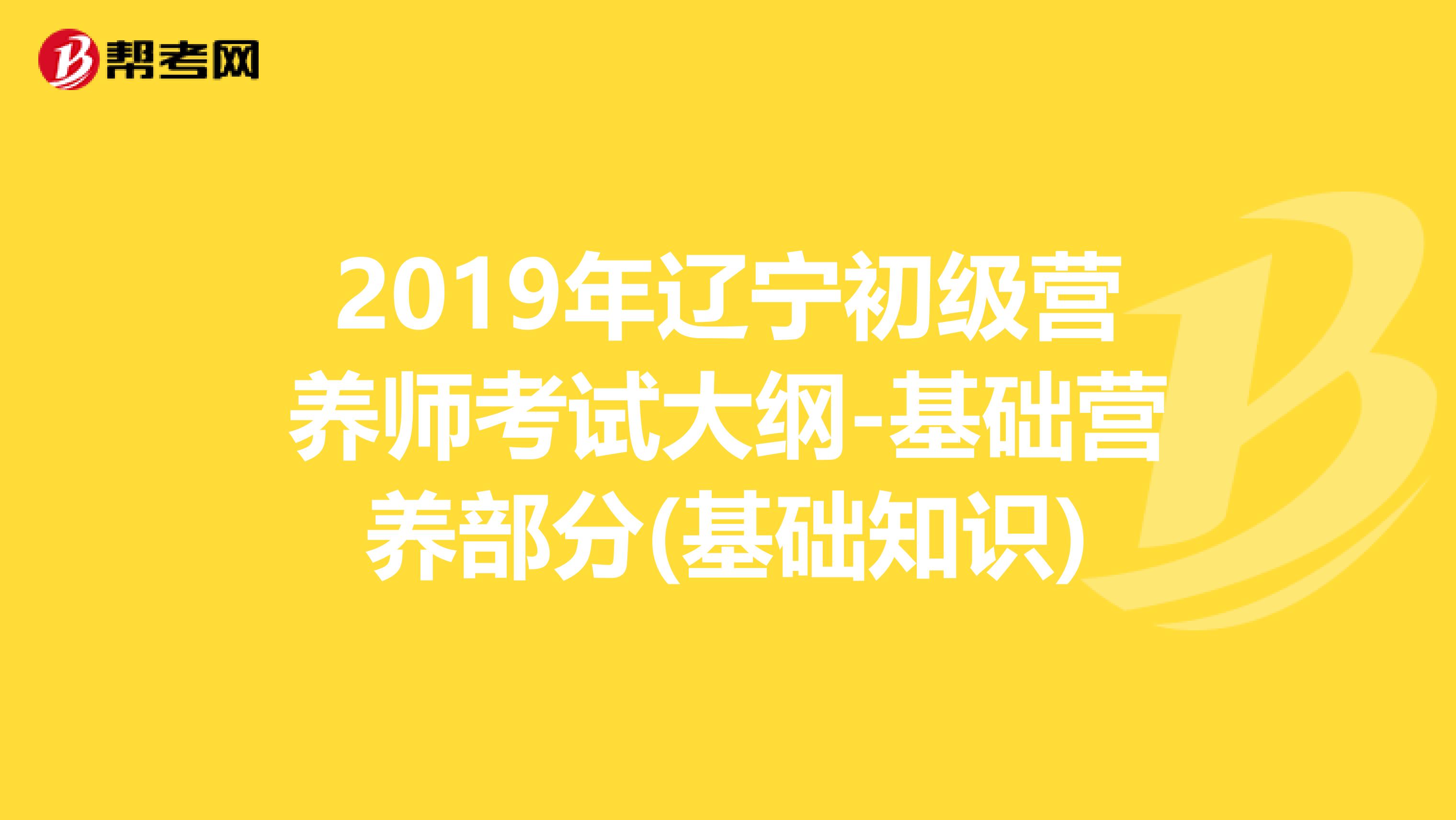 2019年辽宁初级营养师考试大纲-基础营养部分(基础知识)