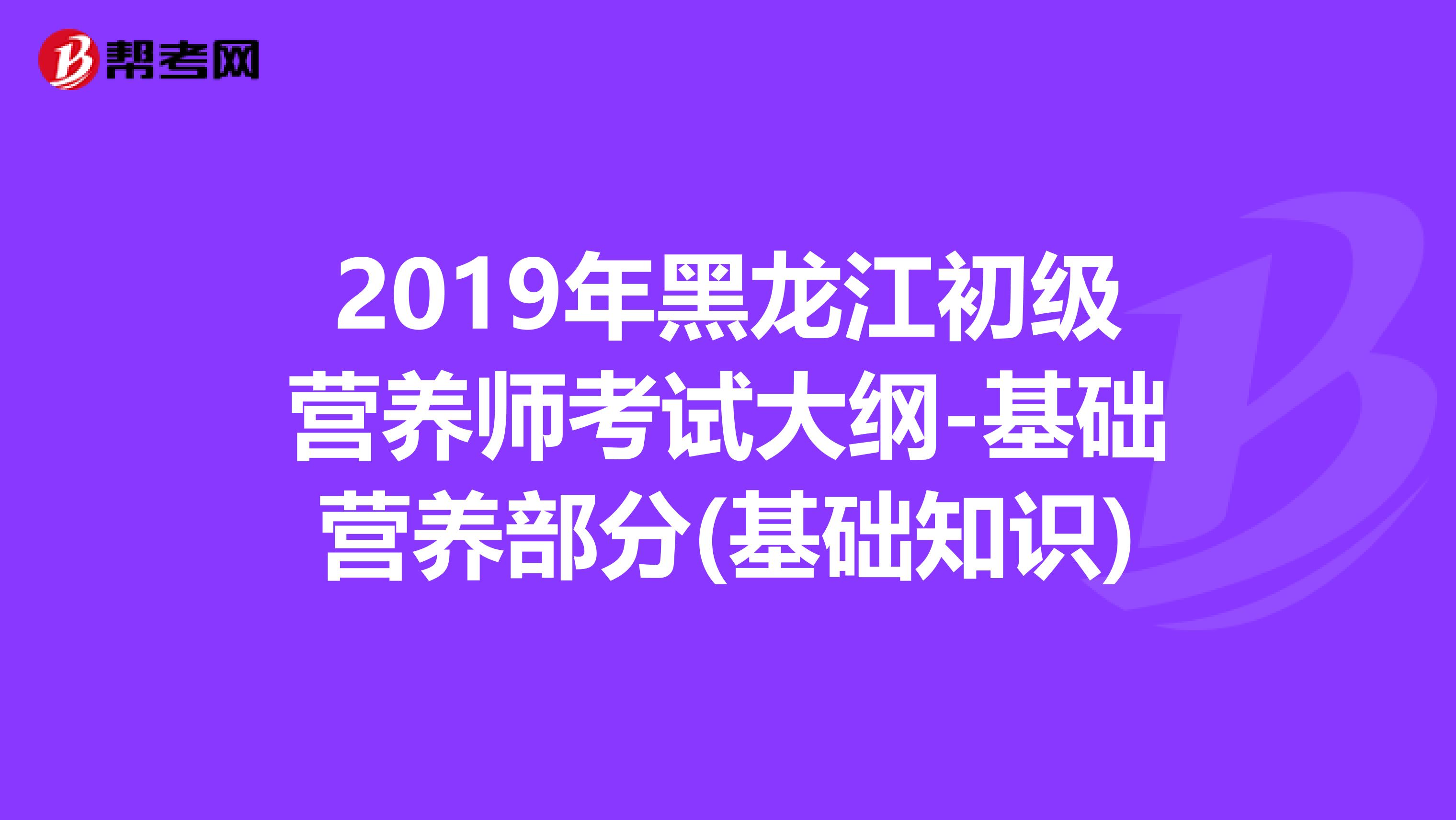 2019年黑龍江初級營養師考試大綱-基礎營養部分(基礎知識)