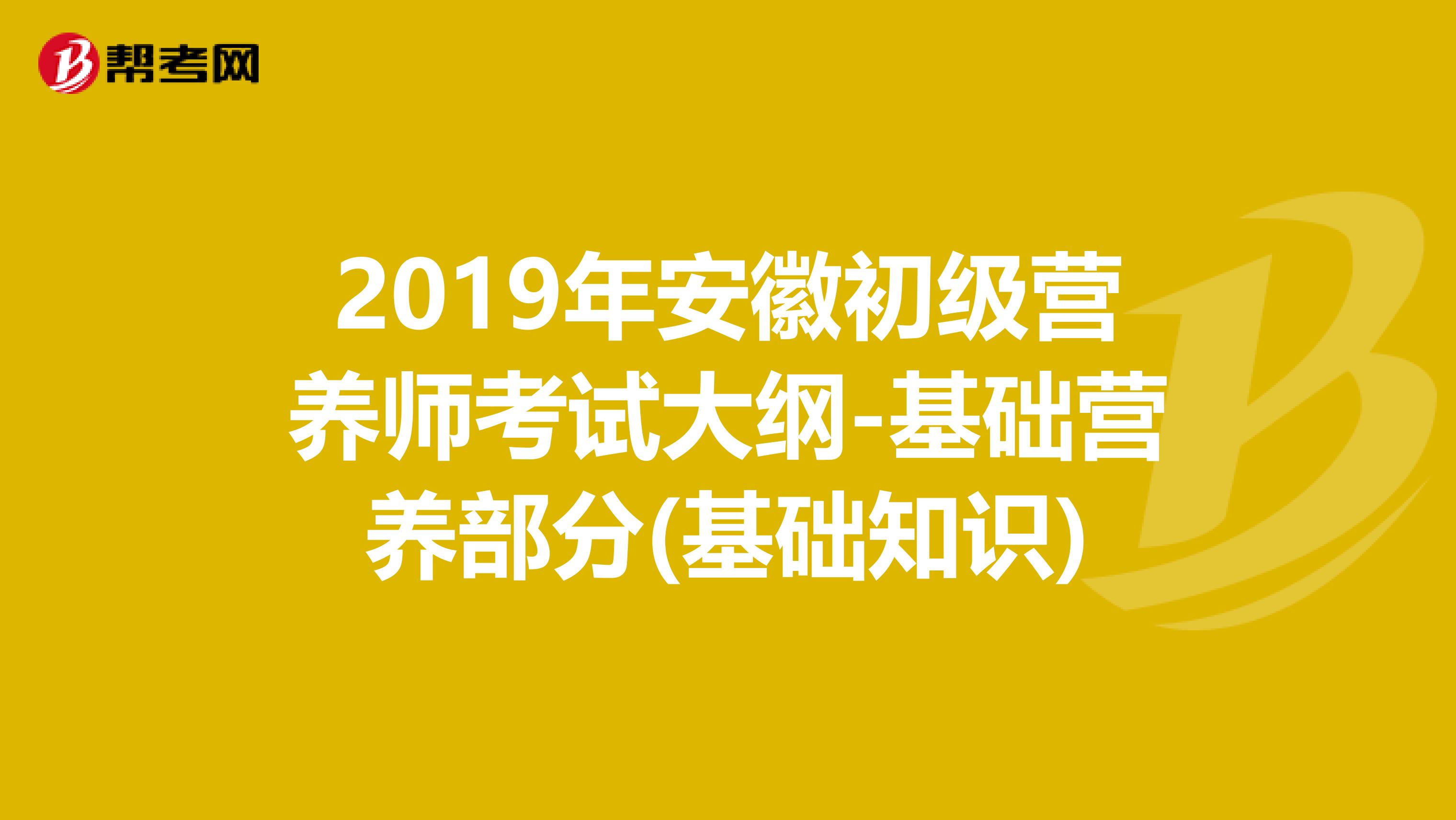 2019年安徽初级营养师考试大纲-基础营养部分(基础知识)