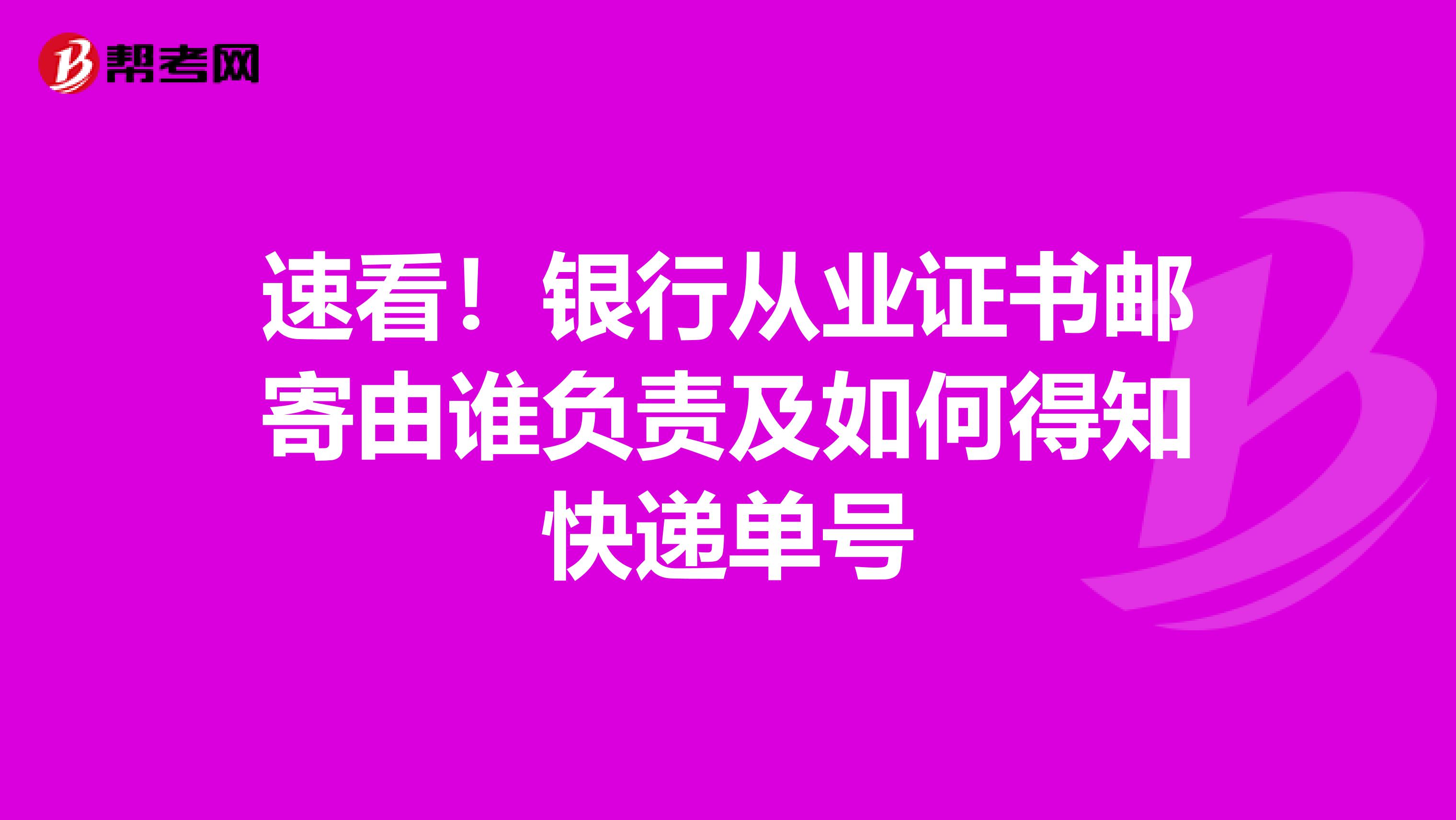 速看！银行从业证书邮寄由谁负责及如何得知快递单号