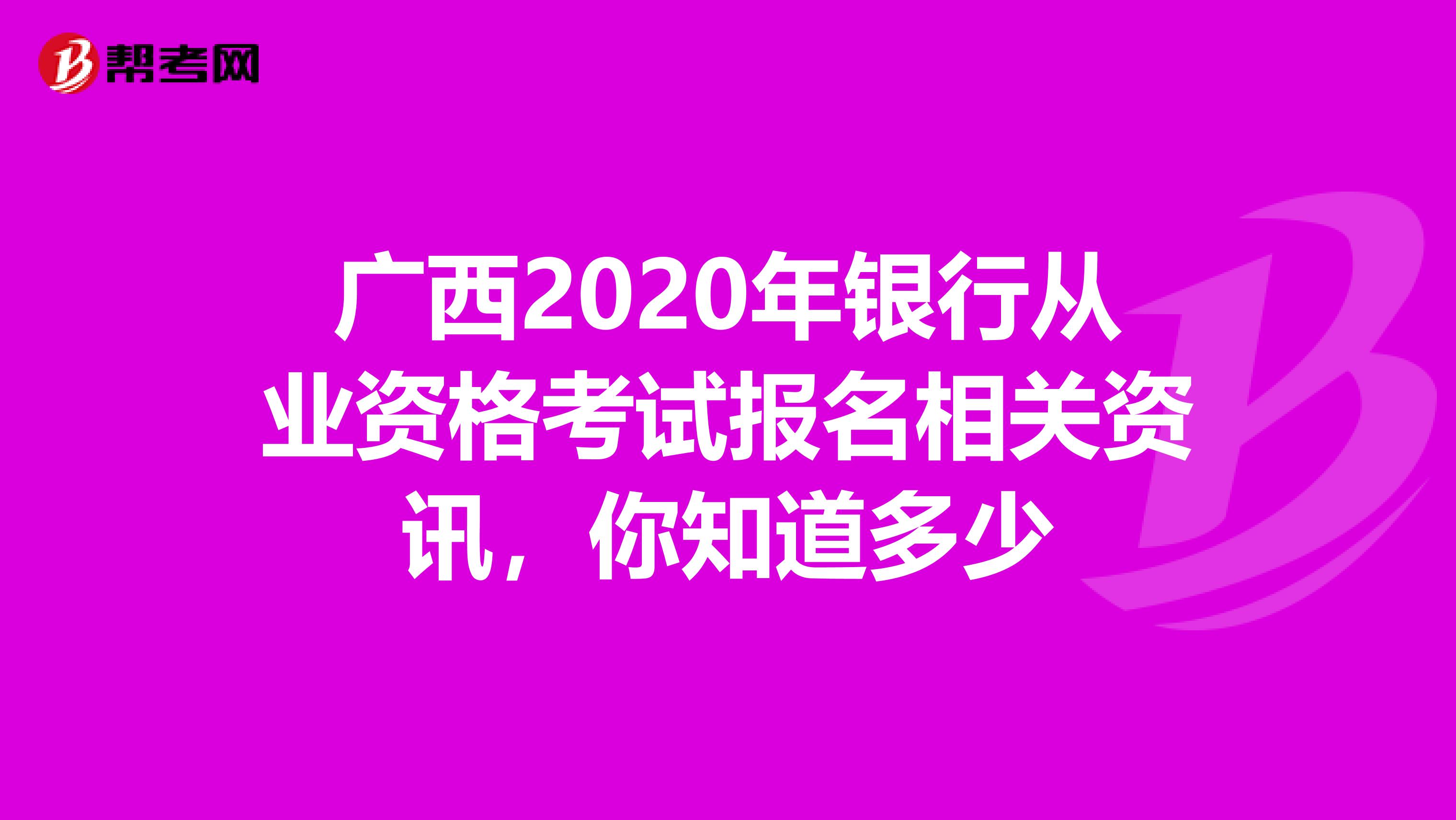 广西2020年银行从业资格考试报名相关资讯，你知道多少