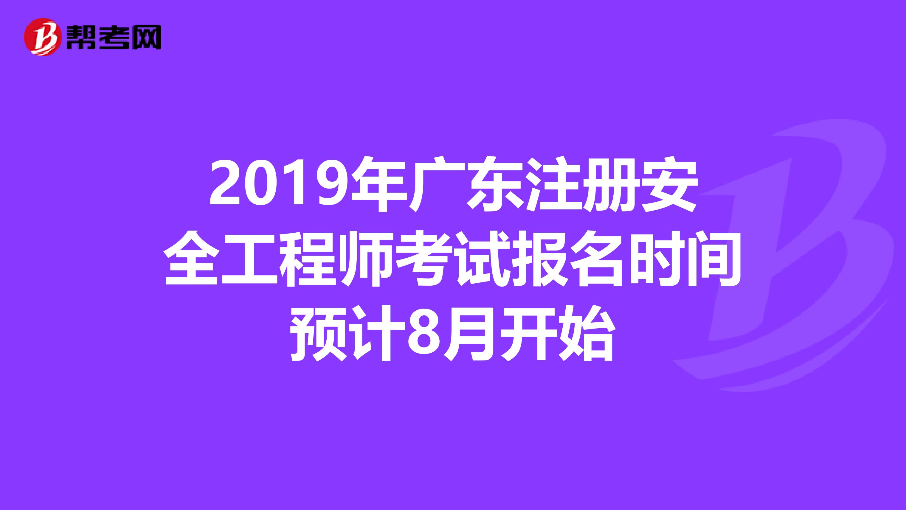 2019年广东注册安全工程师考试报名时间预计8月开始