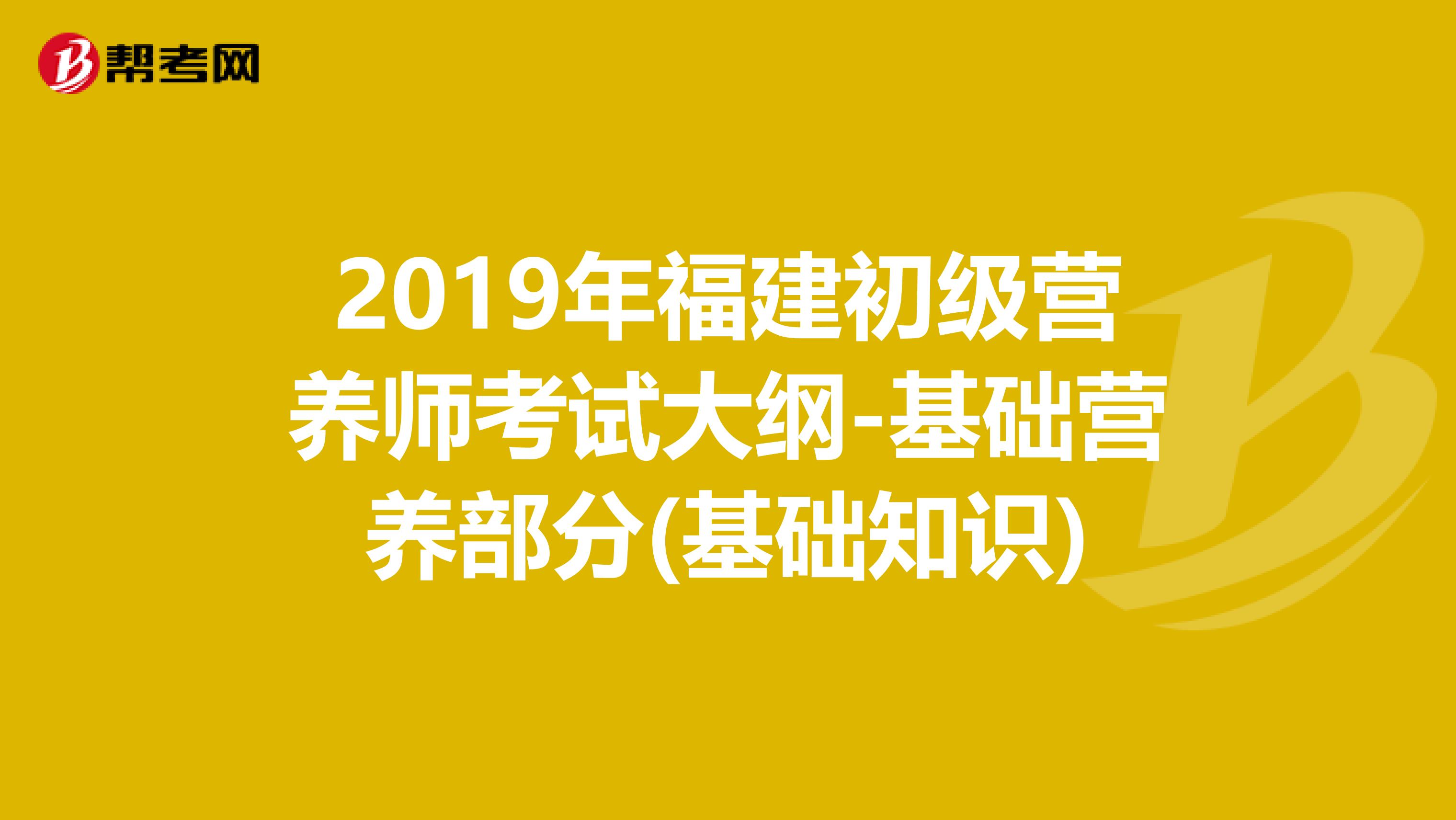 2019年福建初級營養師考試大綱-基礎營養部分(基礎知識)