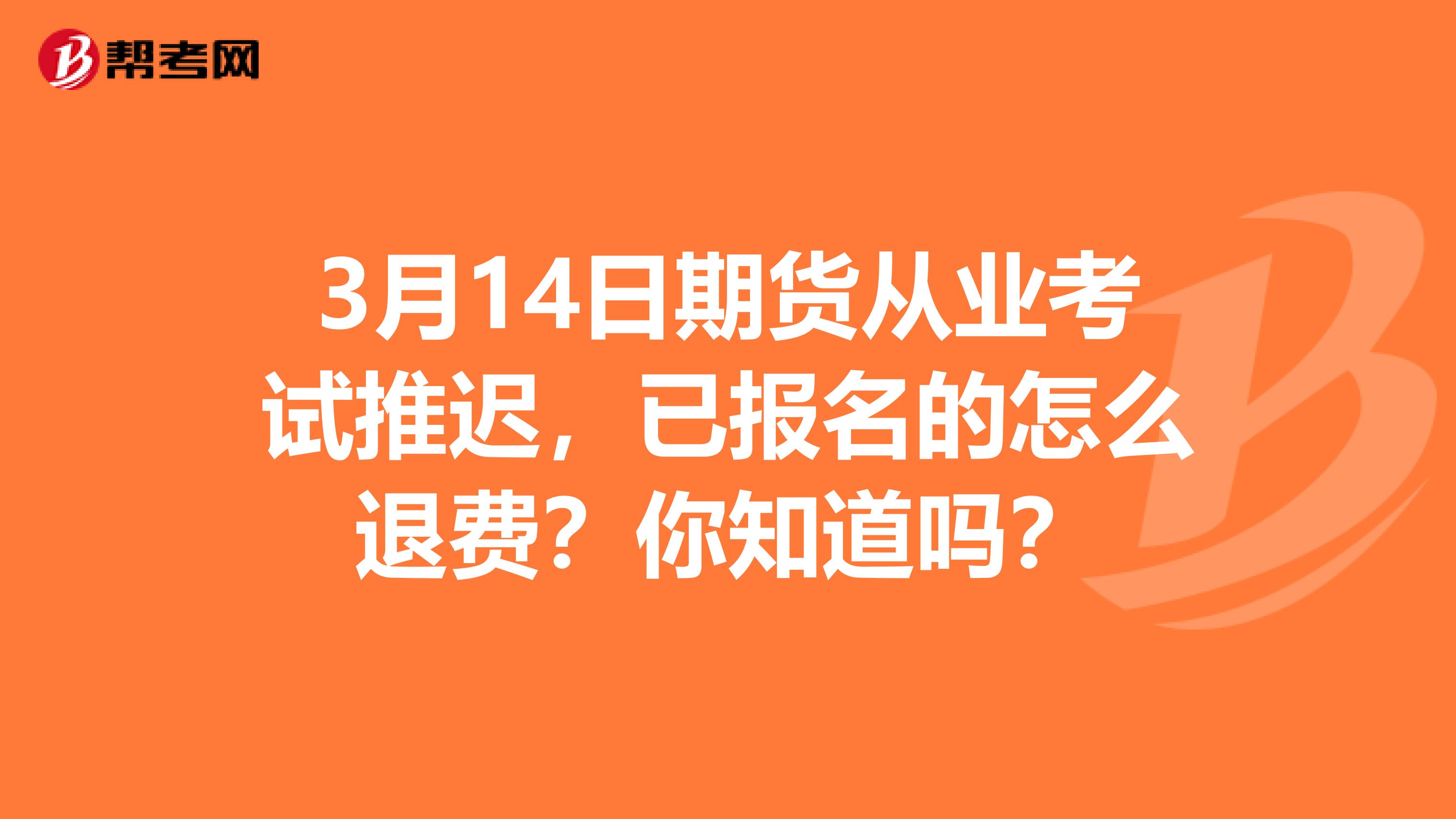 3月14日期货从业考试推迟，已报名的怎么退费？你知道吗？