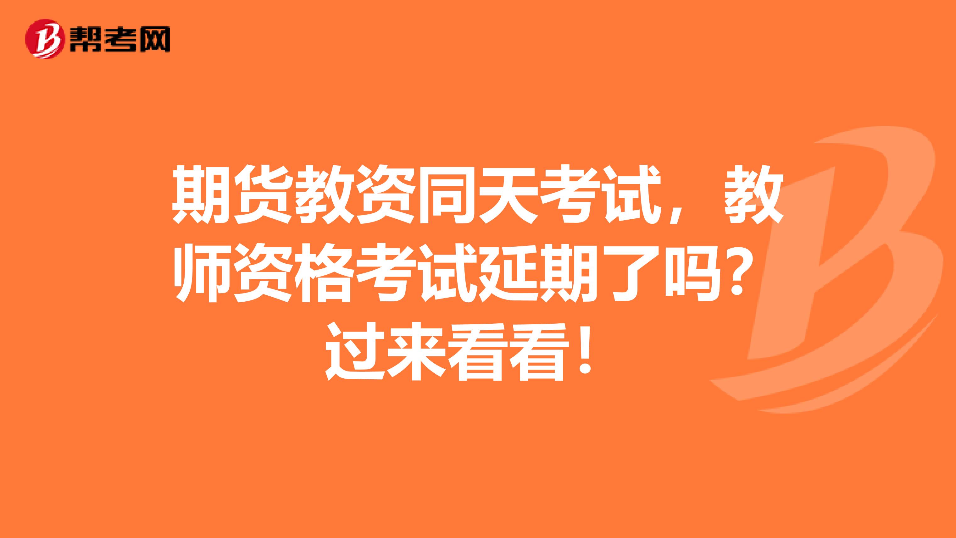 期货教资同天考试，教师资格考试延期了吗？过来看看！