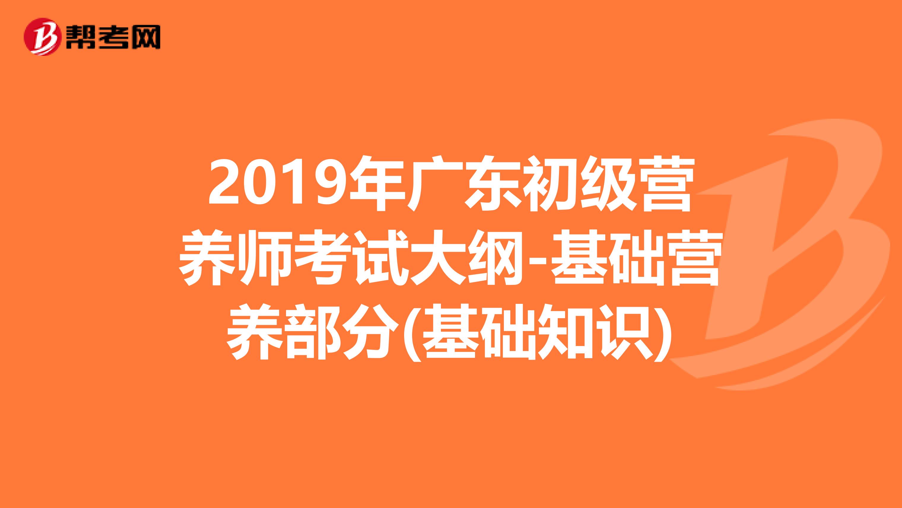 2019年广东初级营养师考试大纲-基础营养部分(基础知识)