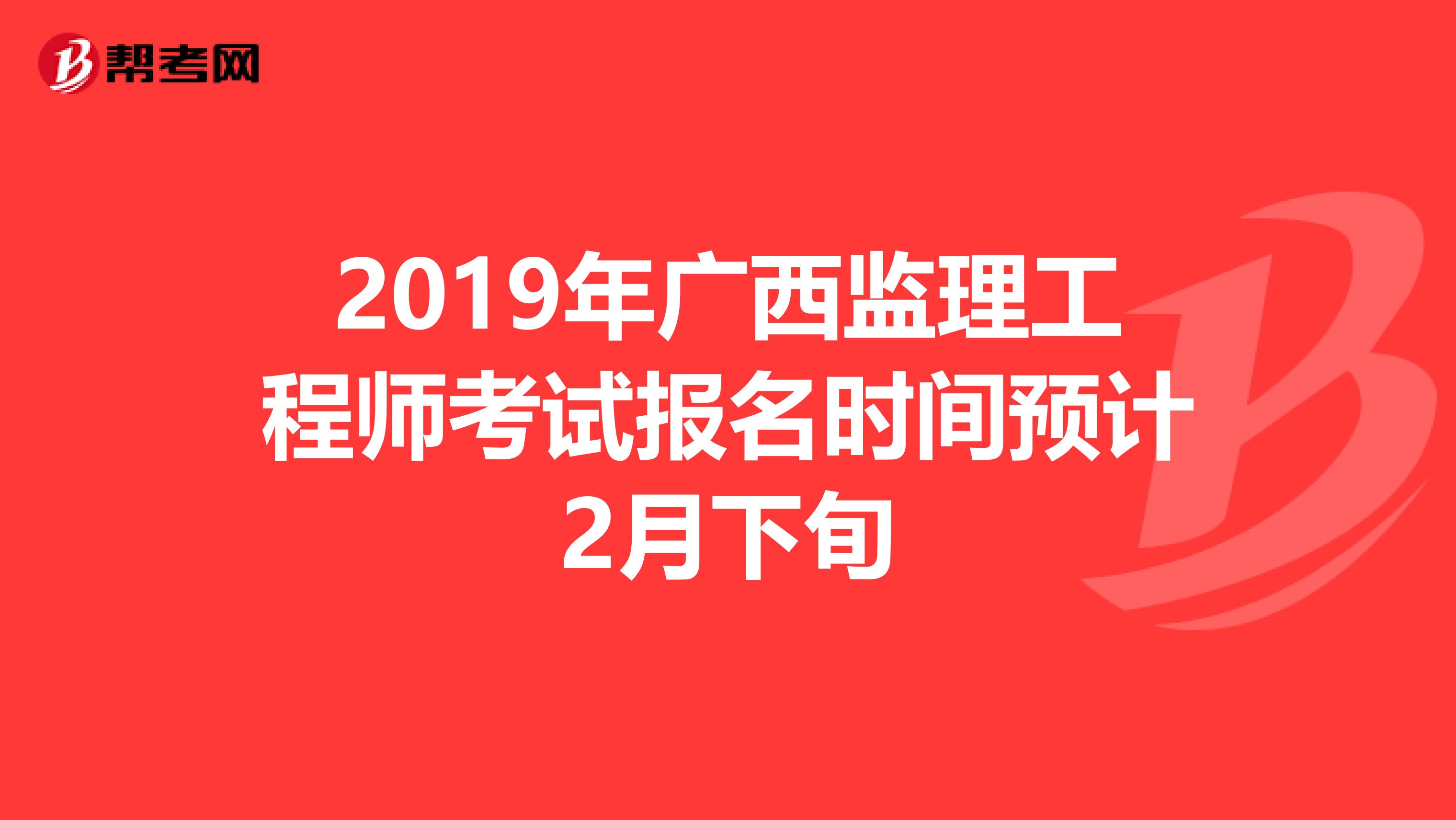 2019年广西监理工程师考试报名时间预计2月下旬