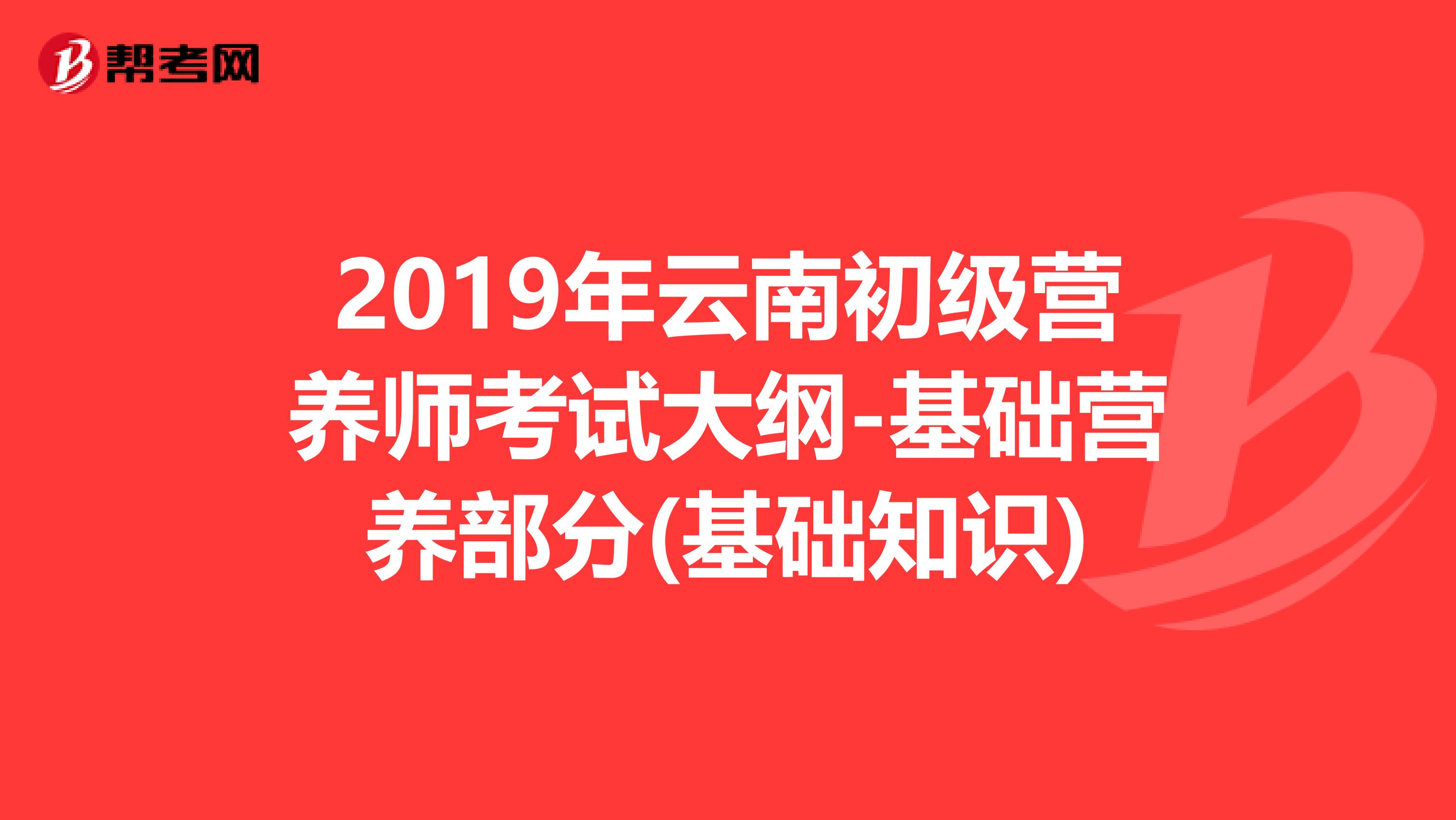 2019年云南初级营养师考试大纲-基础营养部分(基础知识)