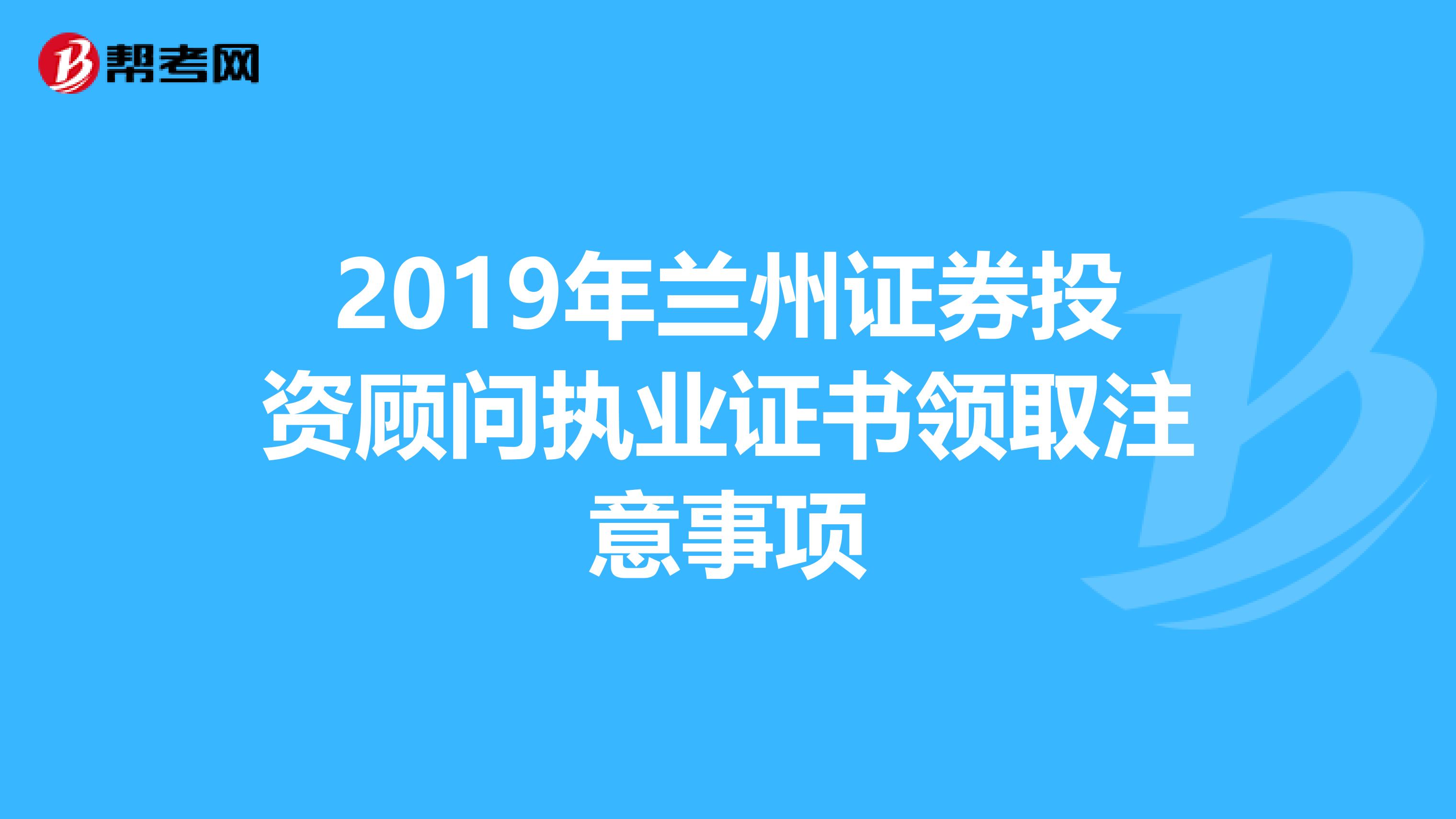 2019年兰州证券投资顾问执业证书领取注意事项