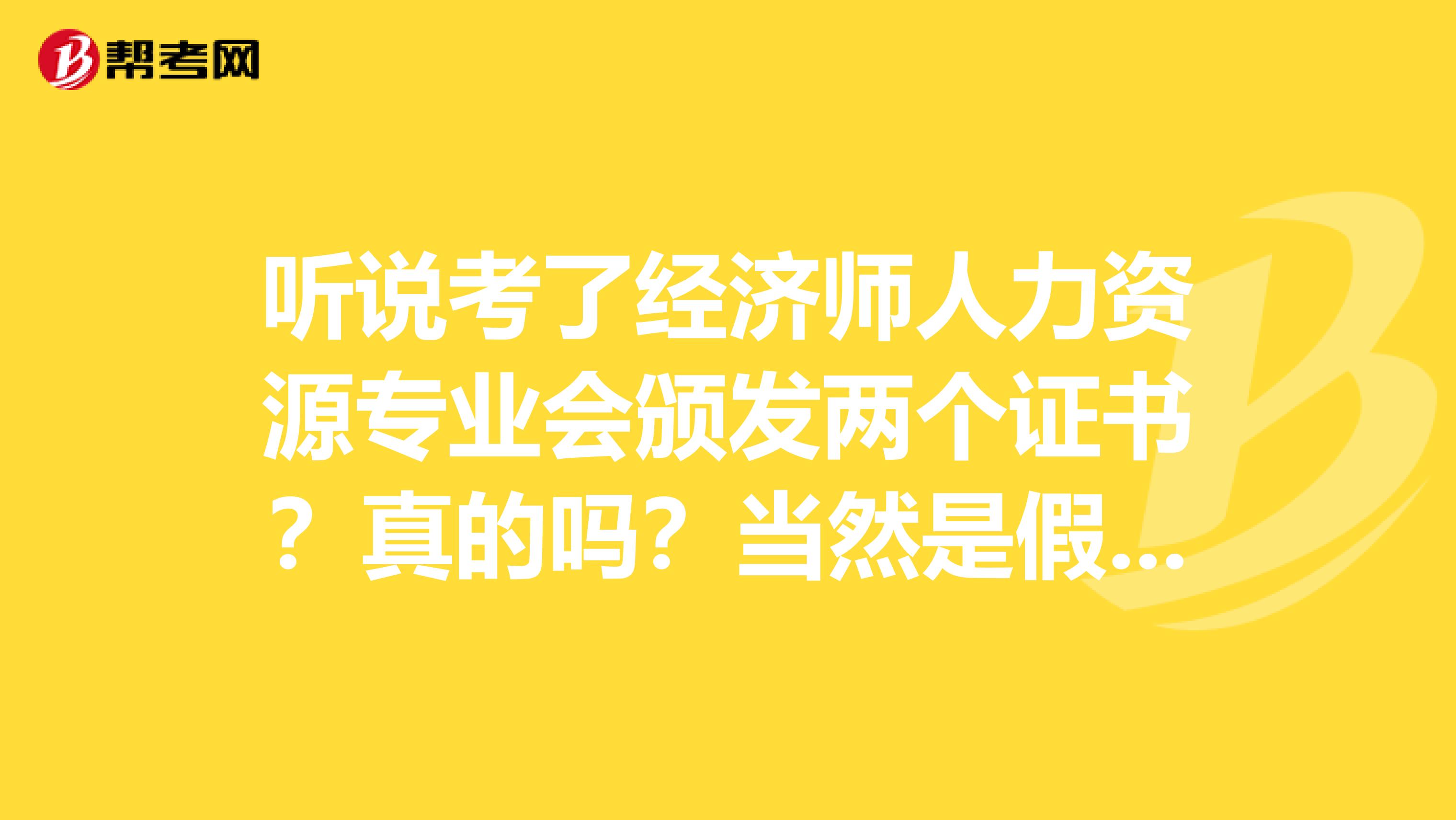 听说考了经济师人力资源专业会颁发两个证书？真的吗？当然是假的！