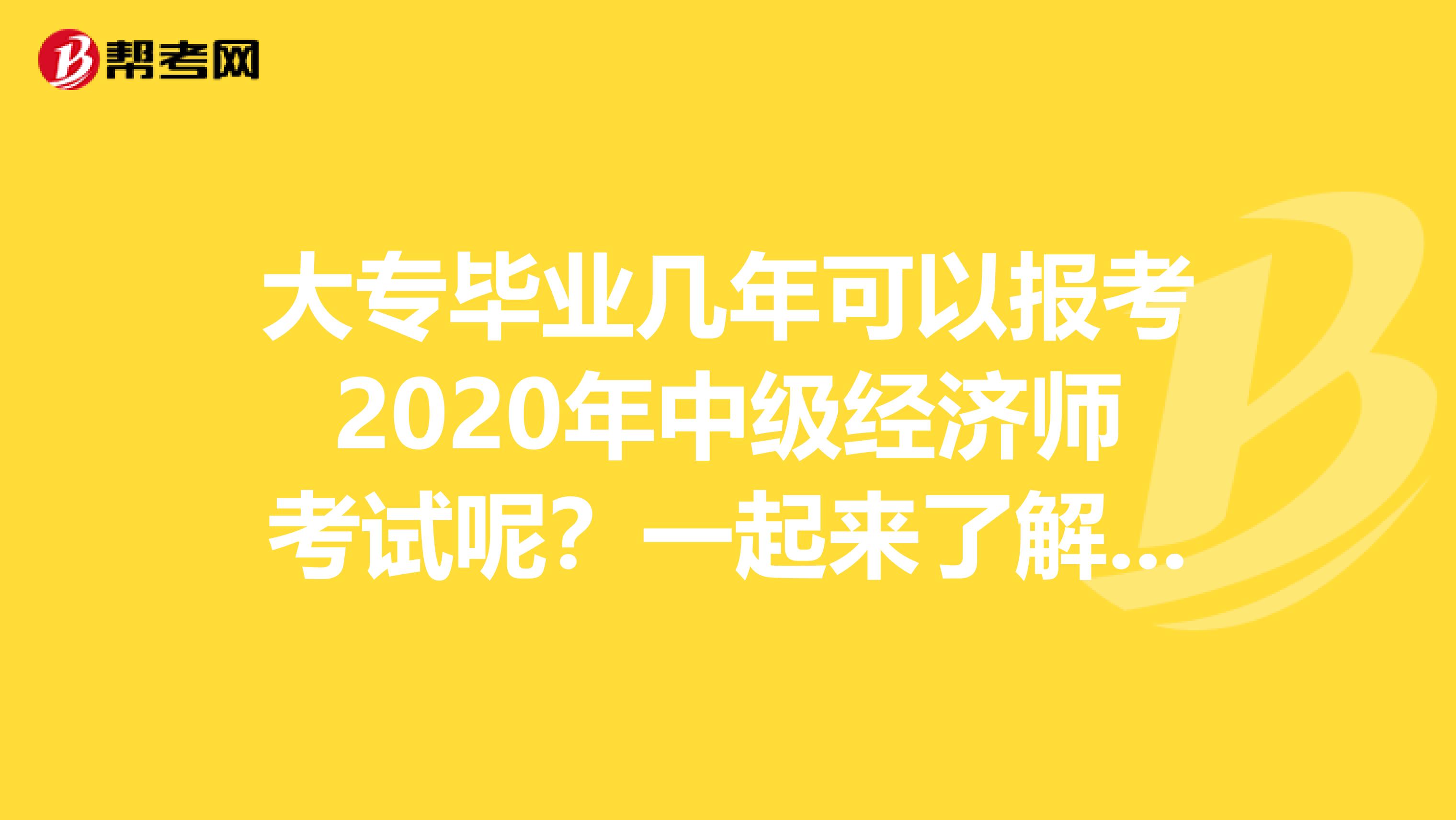 大专毕业几年可以报考2020年中级经济师考试呢？一起来了解一下吧！