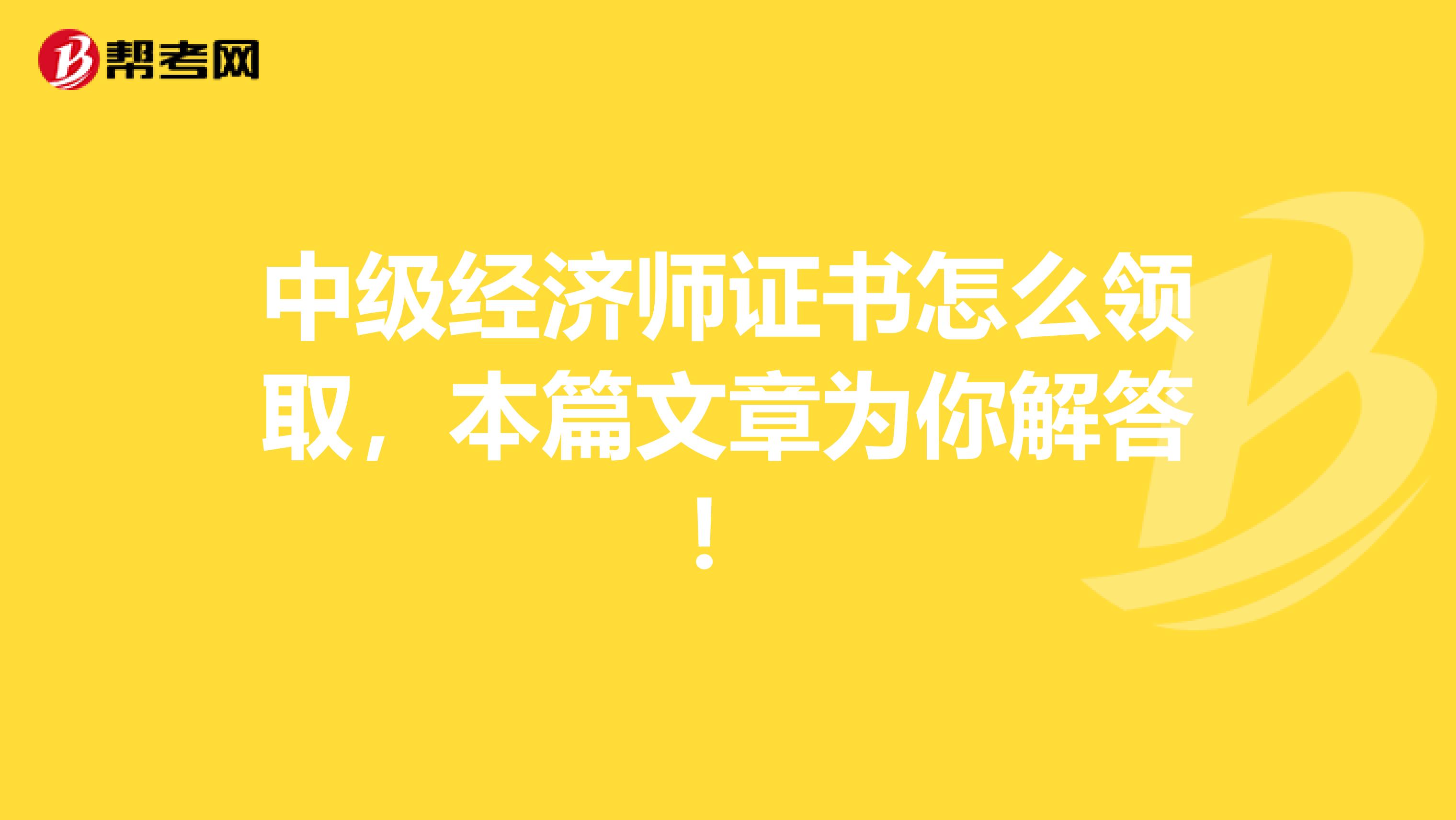 中级经济师证书怎么领取，本篇文章为你解答！