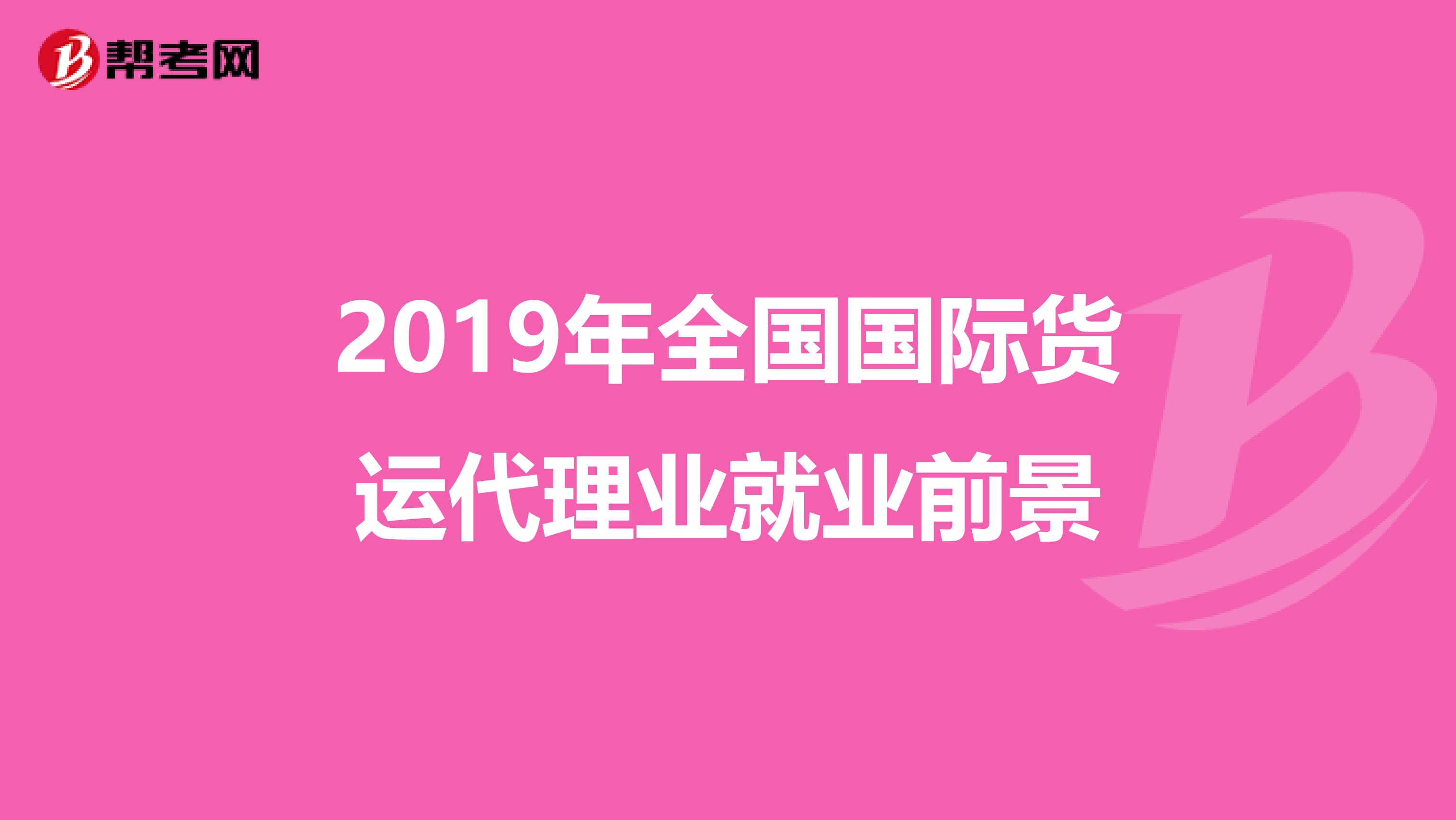 2019年全国国际货运代理业就业前景