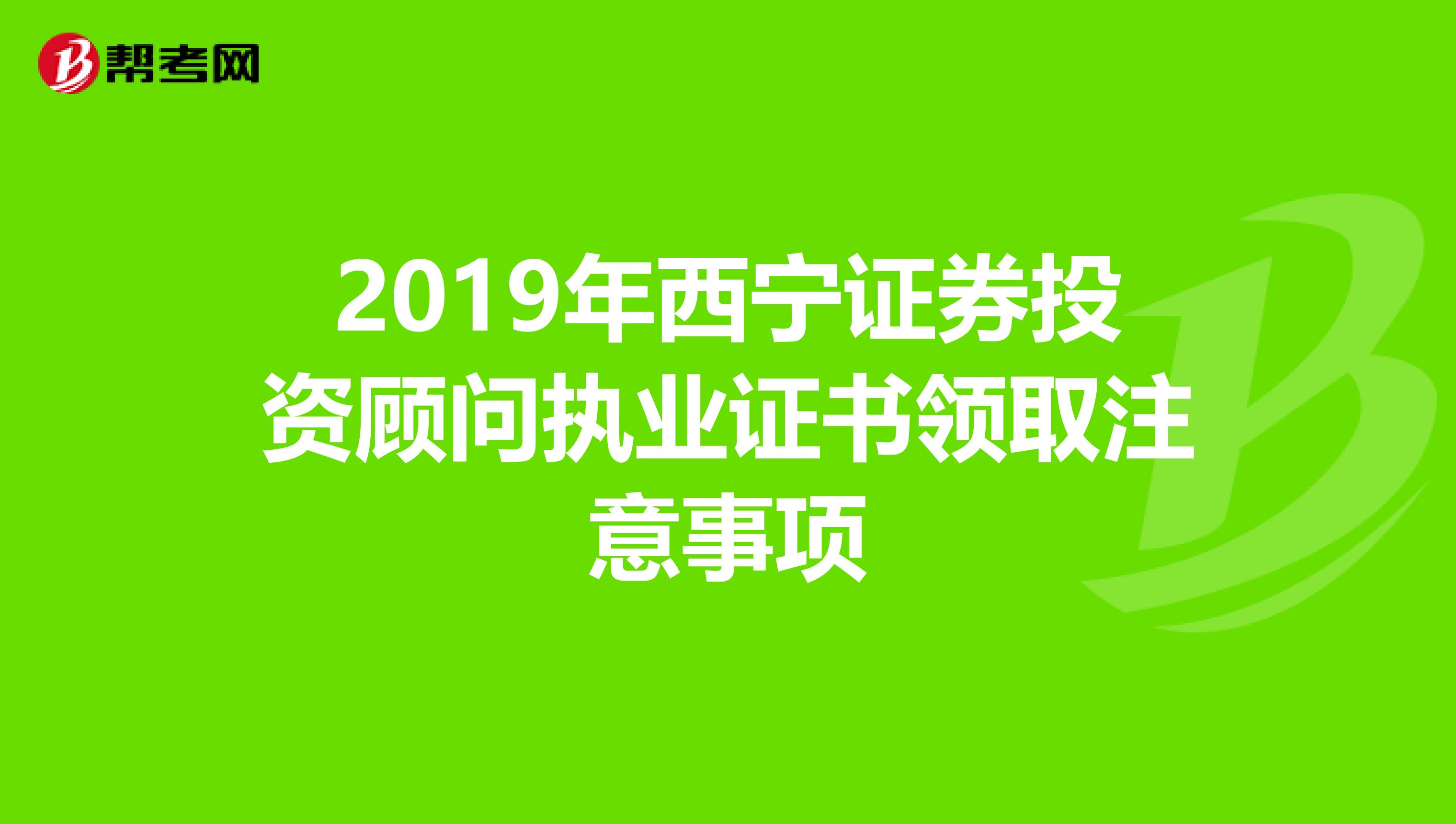 2019年西宁证券投资顾问执业证书领取注意事项