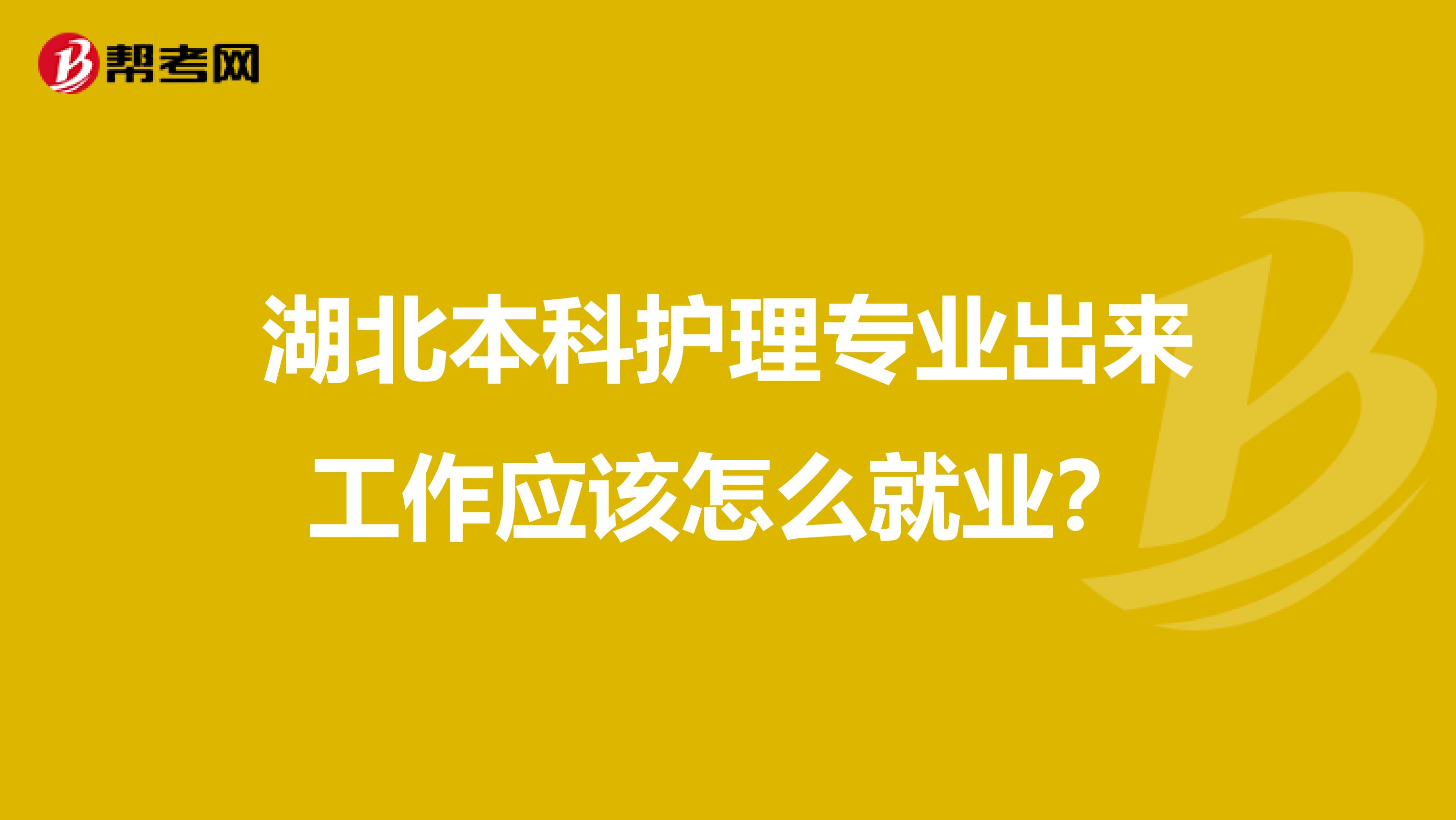 湖北本科护理专业出来工作应该怎么就业？