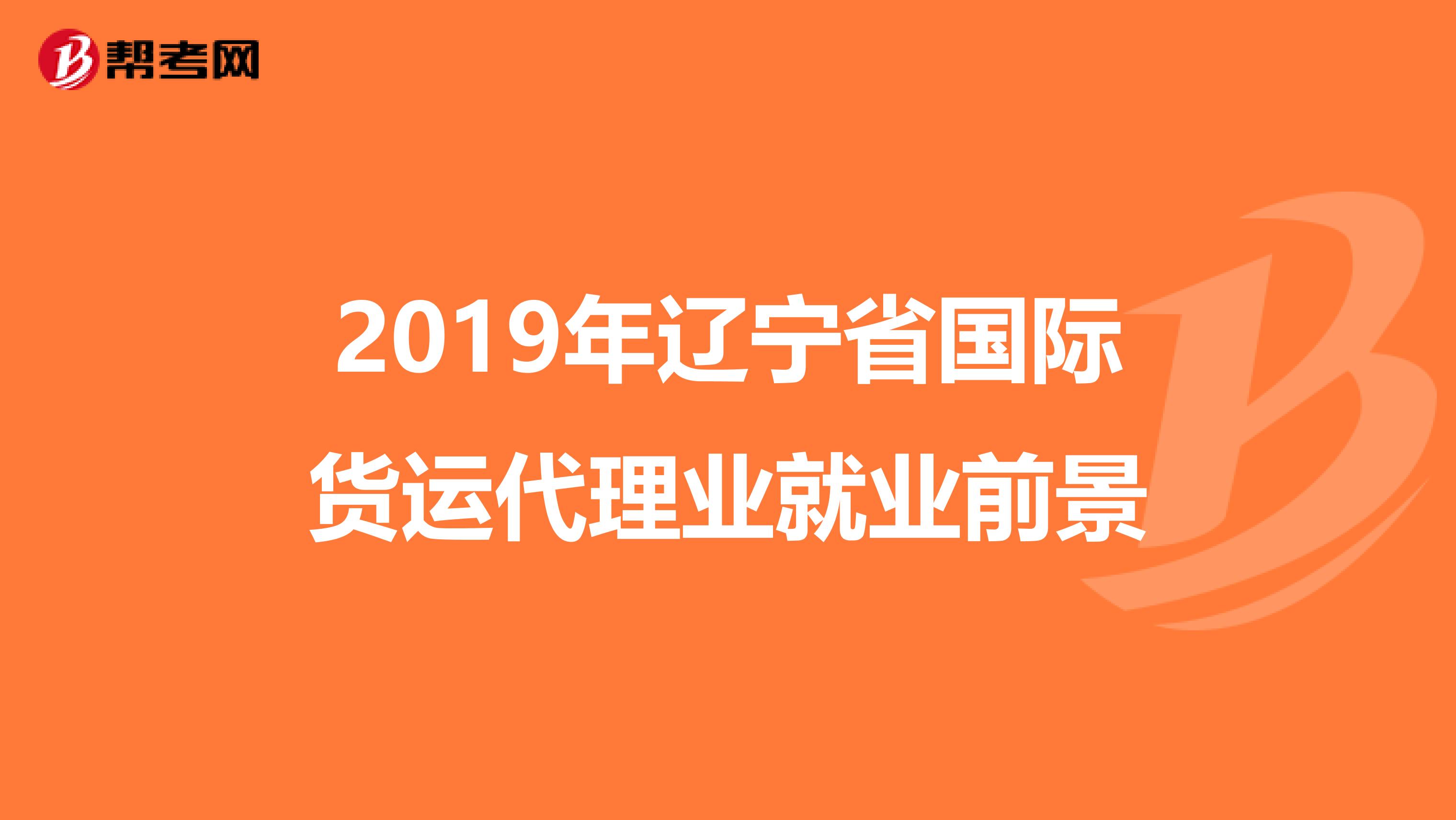 2019年辽宁省国际货运代理业就业前景