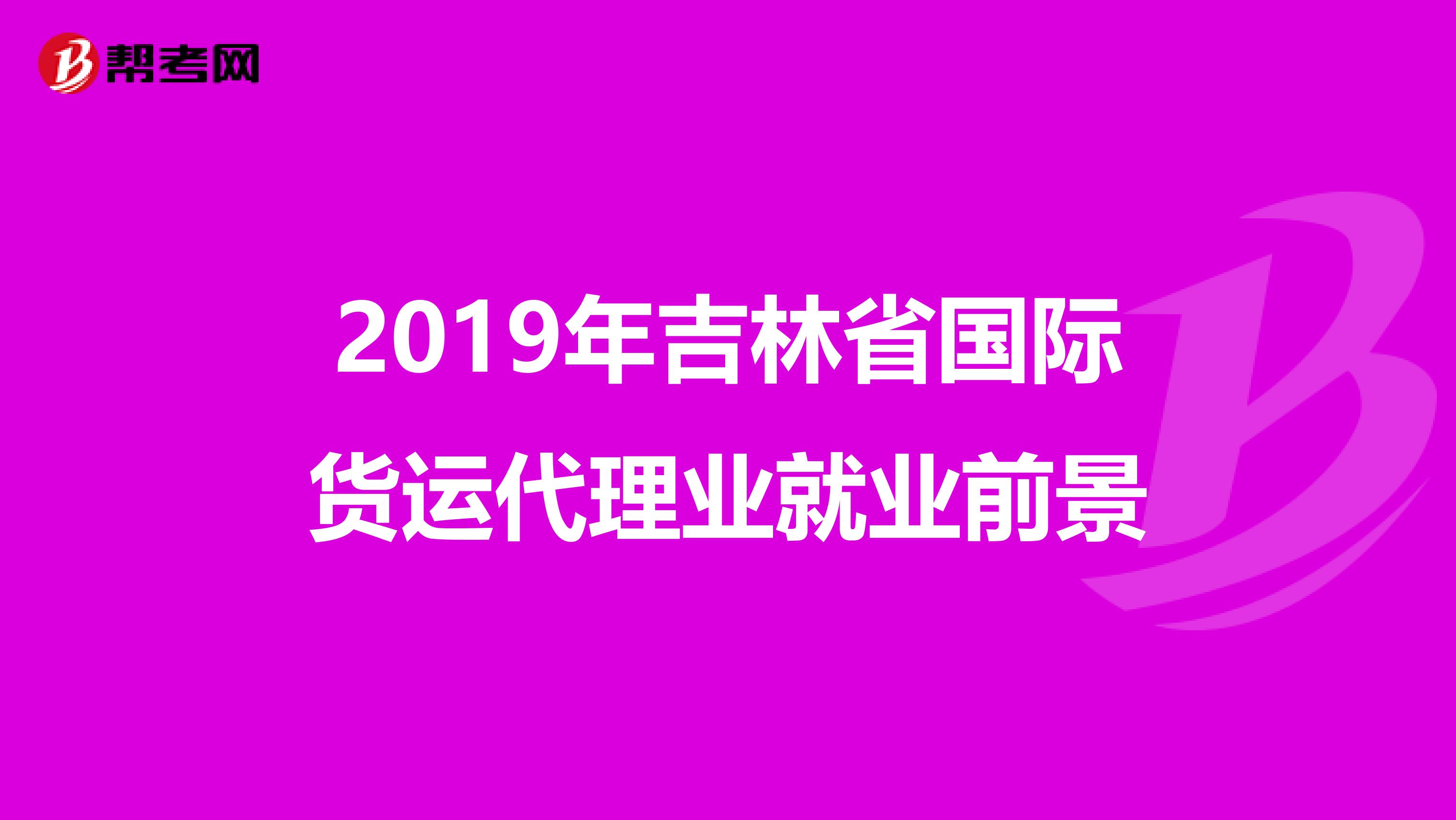 2019年吉林省國(guó)際貨運(yùn)代理業(yè)就業(yè)前景