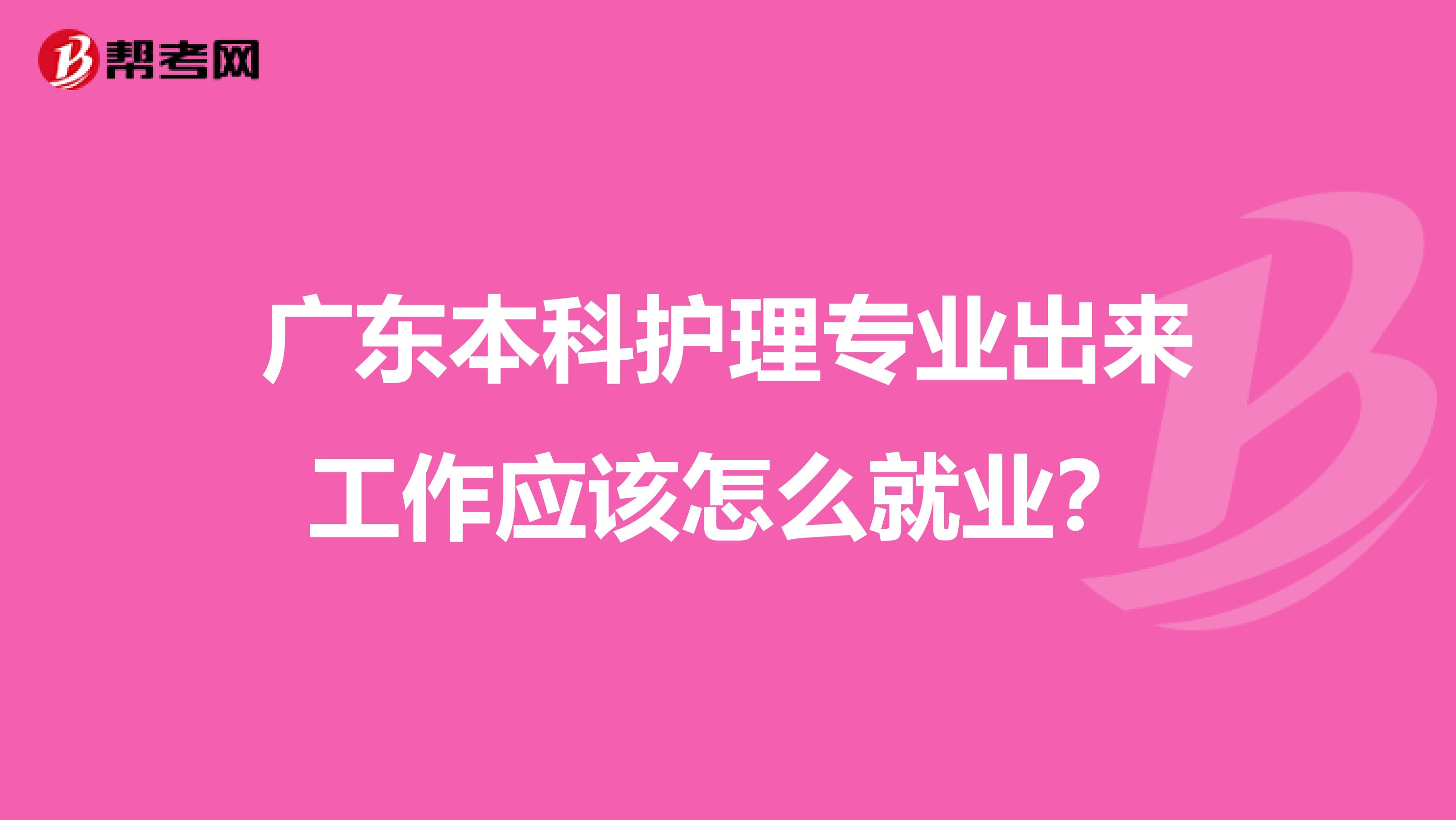 广东本科护理专业出来工作应该怎么就业？
