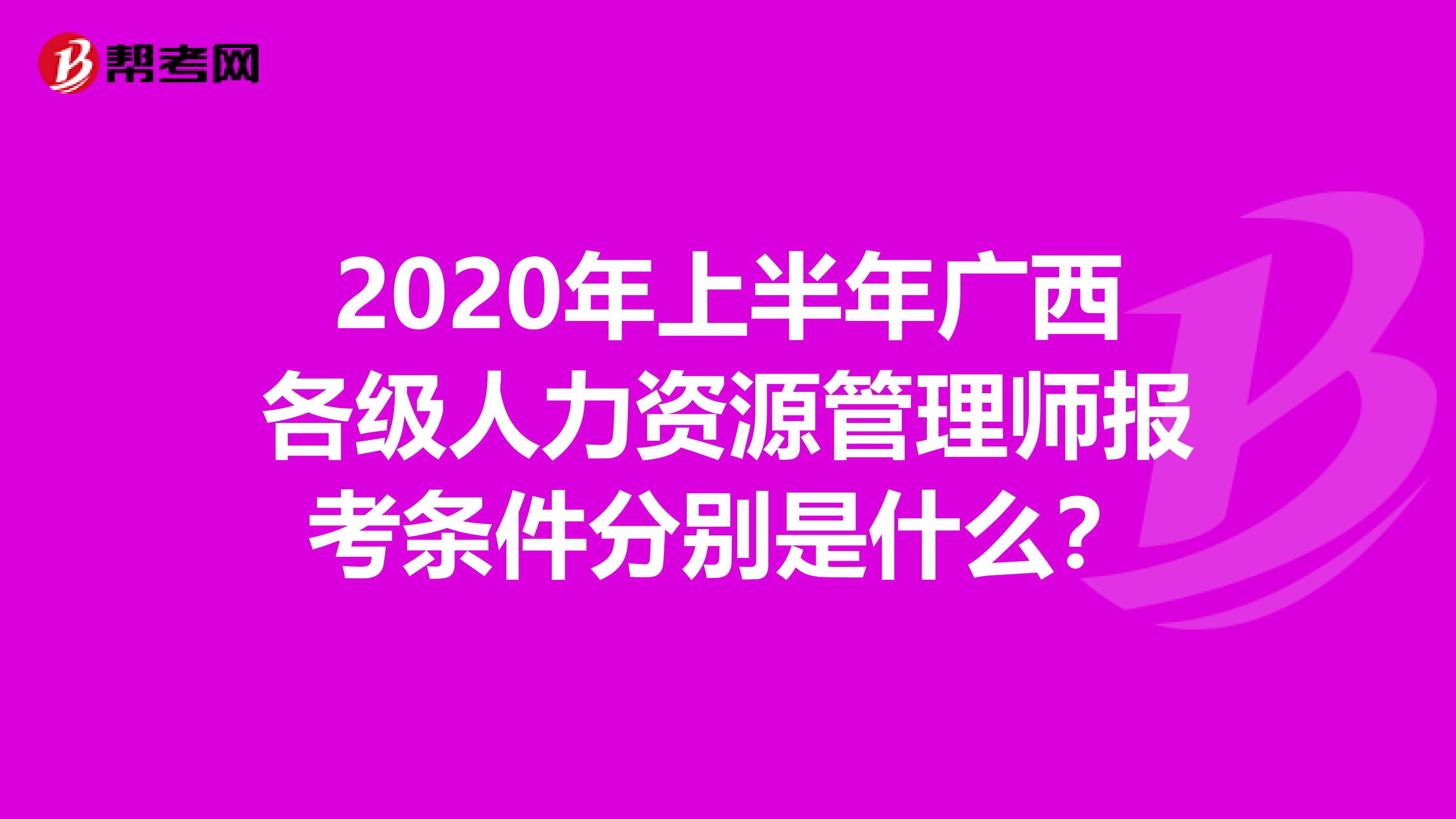 2020年上半年广西各级人力资源管理师报考条件分别是什么？