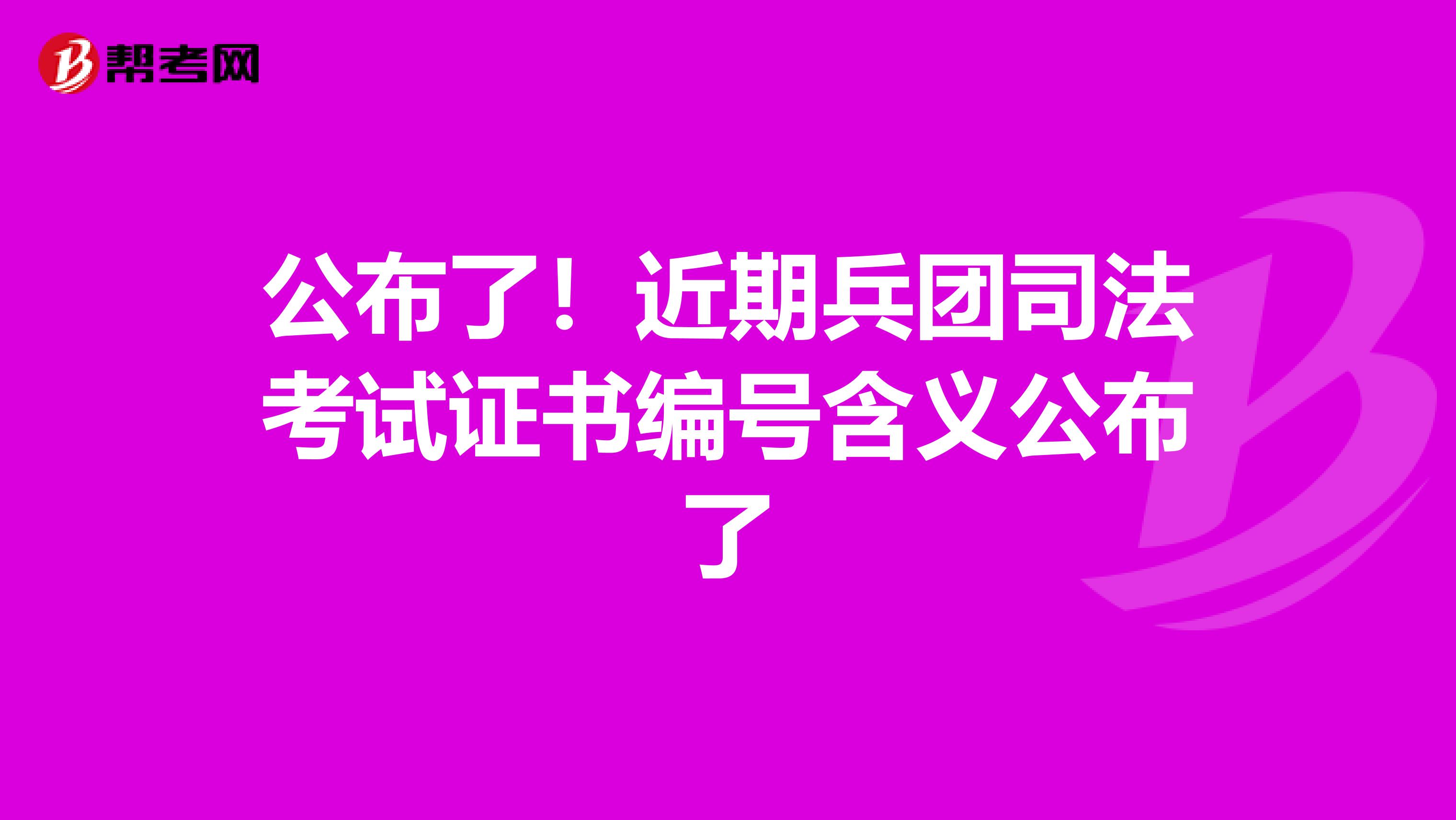 公布了！近期兵团司法考试证书编号含义公布了