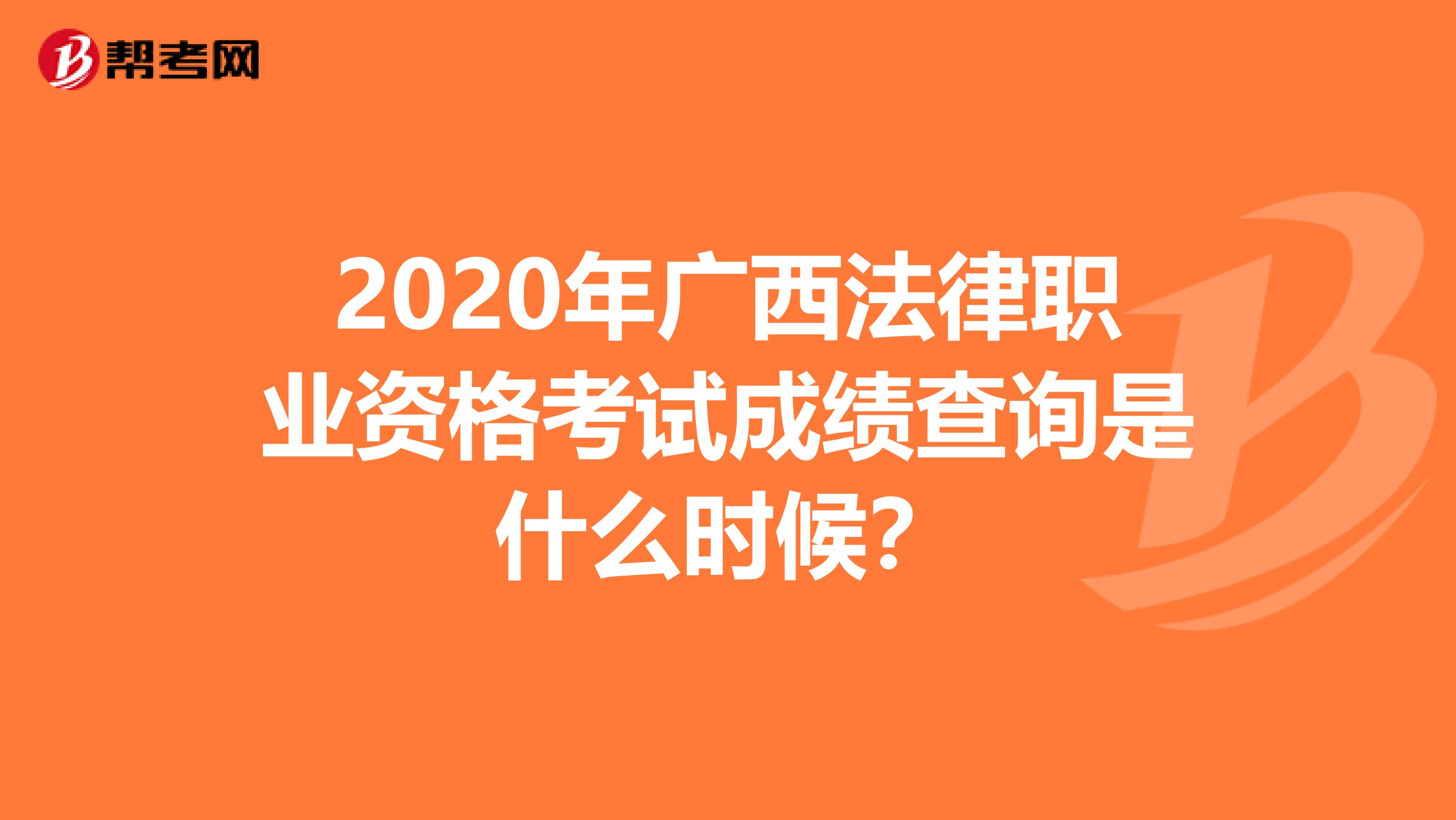 2020年广西法律职业资格考试成绩查询是什么时候？