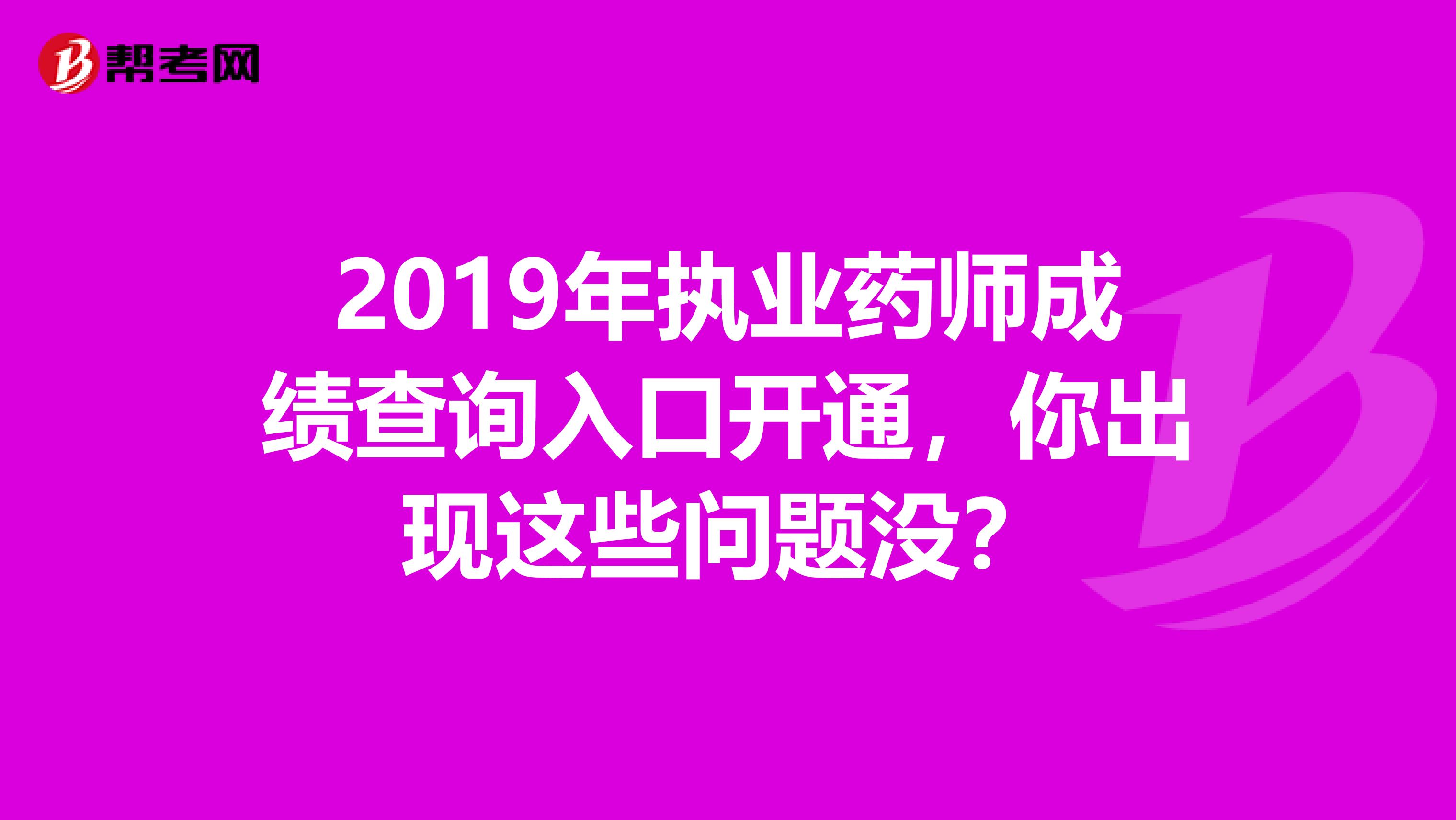 2019年执业药师成绩查询入口开通，你出现这些问题没？