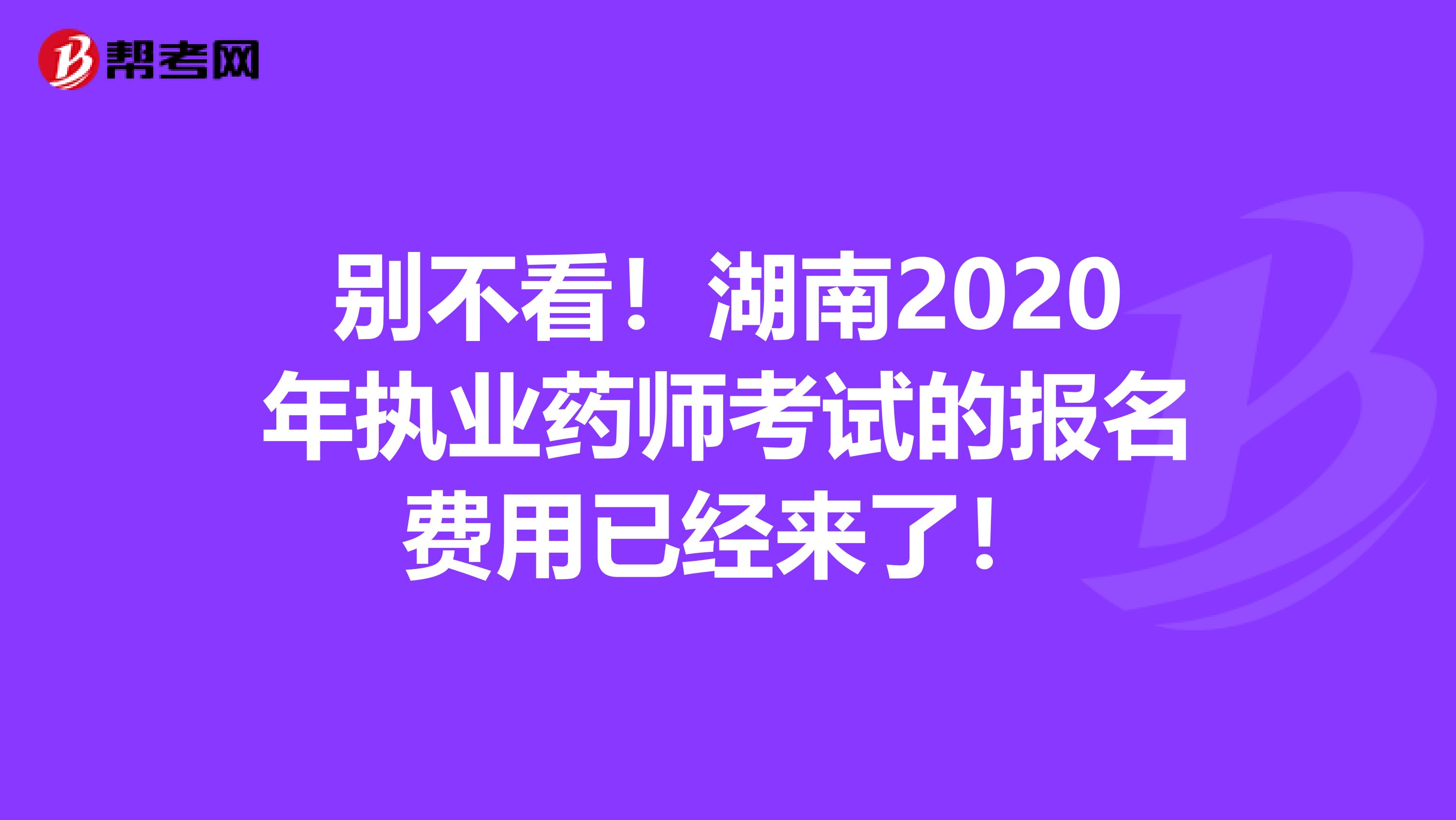 别不看！湖南2020年执业药师考试的报名费用已经来了！