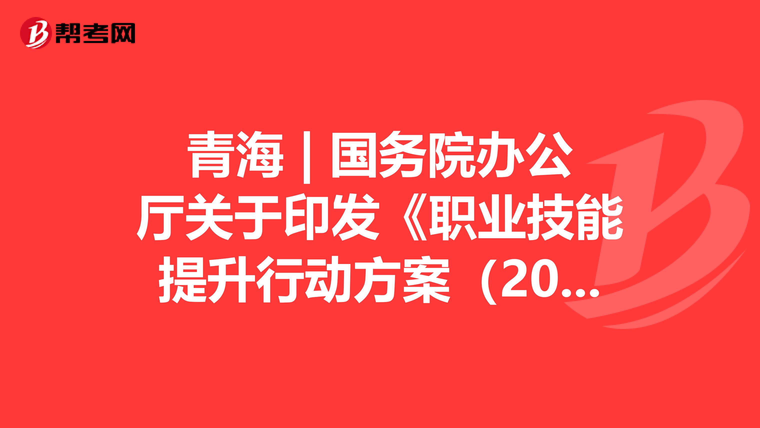 青海 | 國務(wù)院辦公廳關(guān)于印發(fā)《職業(yè)技能提升行動方案(2019—2021年)》的通知