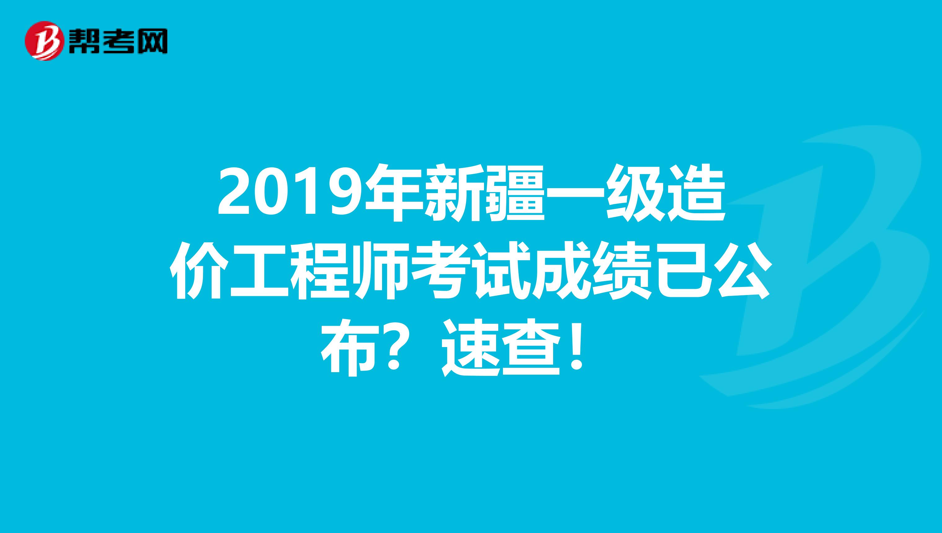 2019年新疆一级造价工程师考试成绩已公布？速查！