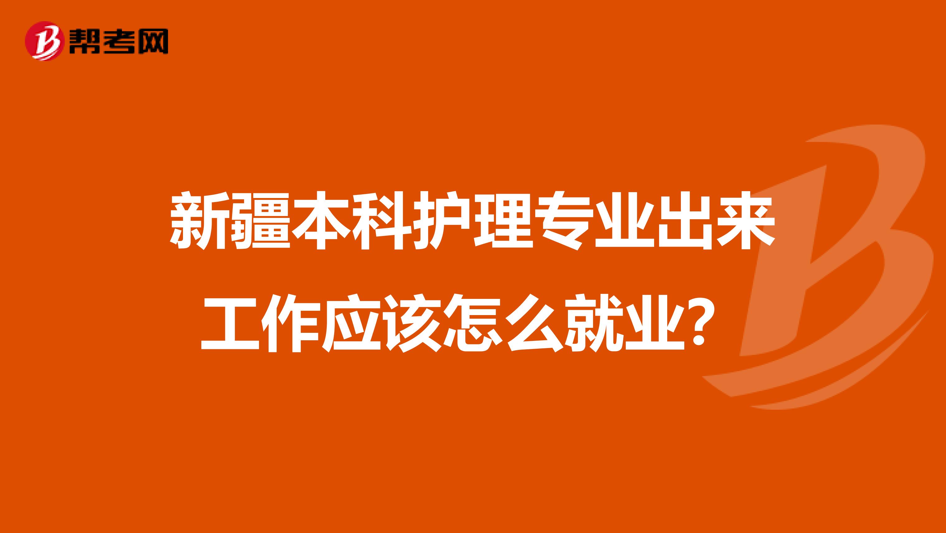 新疆本科护理专业出来工作应该怎么就业？