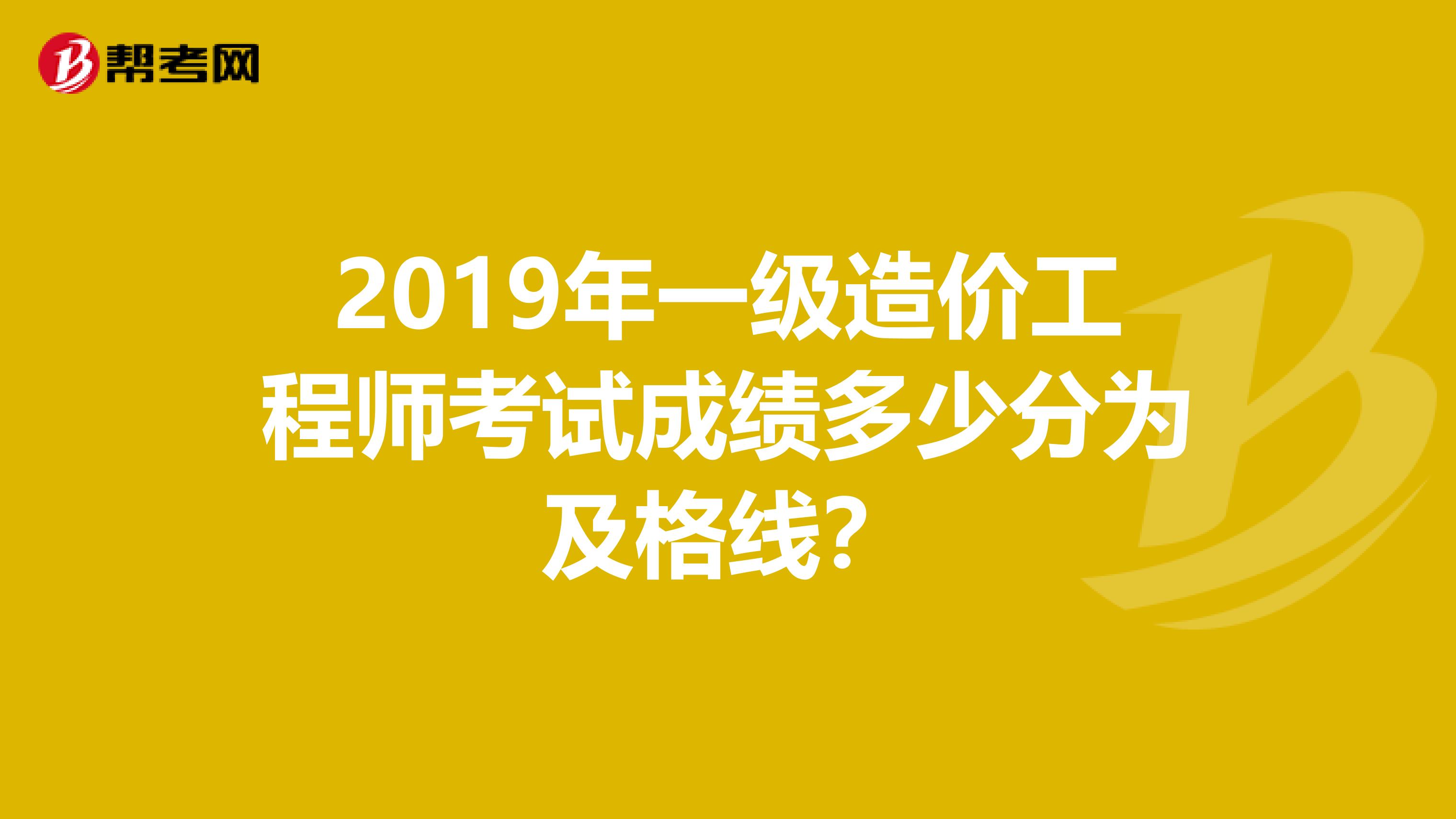 2019年一级造价工程师考试成绩多少分为及格线？