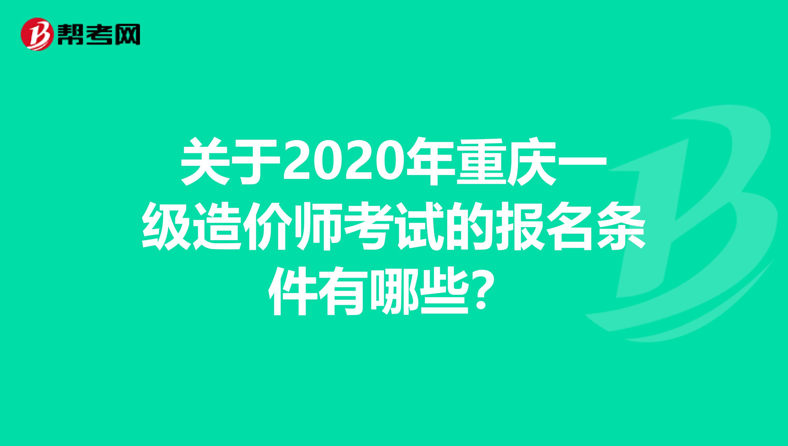 关于2020年重庆一级造价师考试的报名条件有哪些？