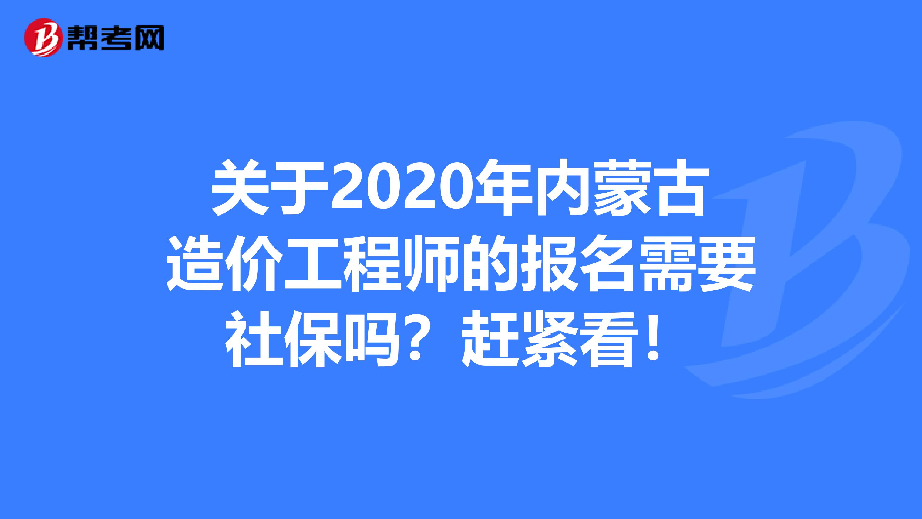 关于2020年内蒙古造价工程师的报名需要社保吗？赶紧看！