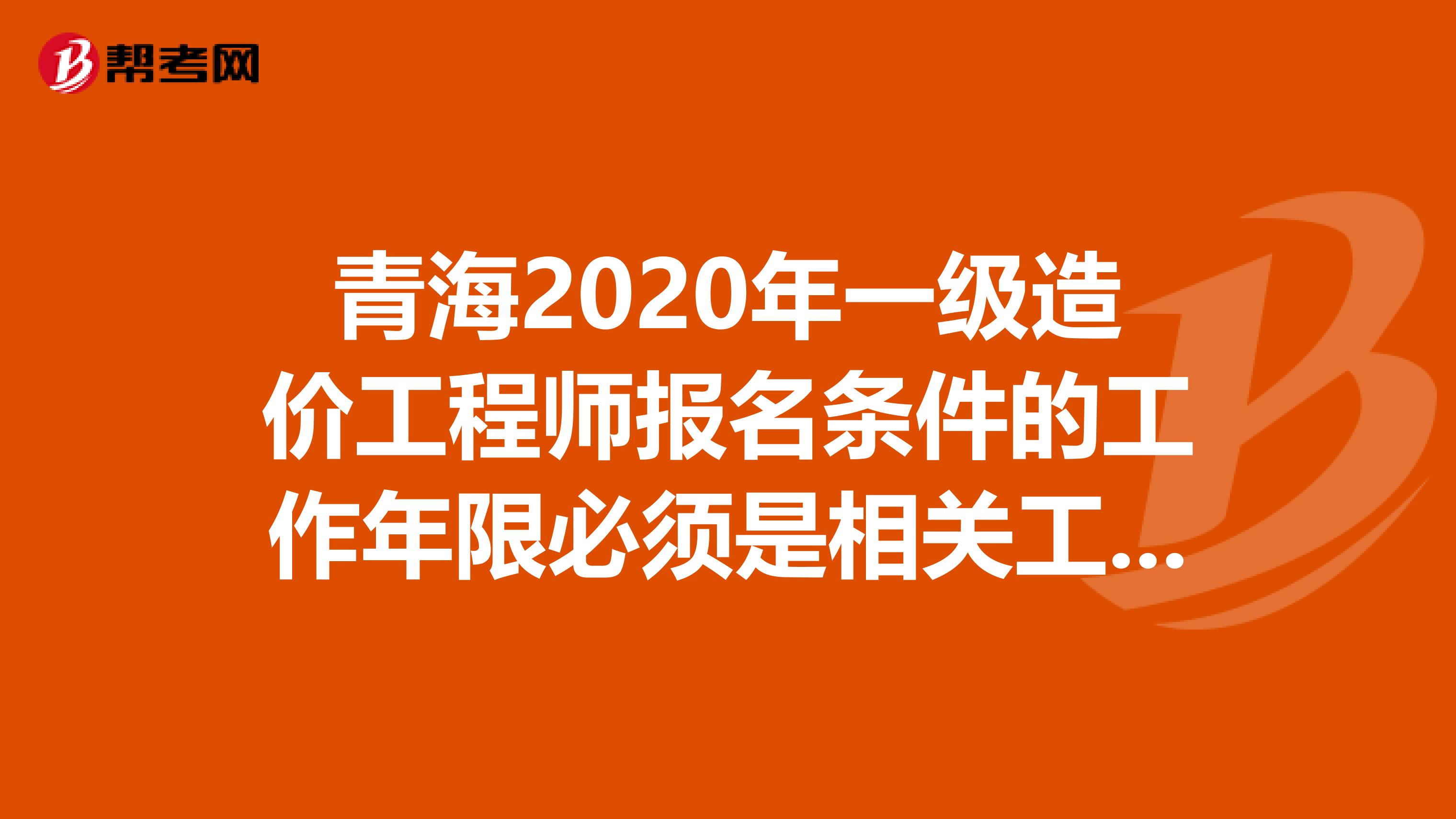 青海2020年一级造价工程师报名条件的工作年限必须是相关工作？