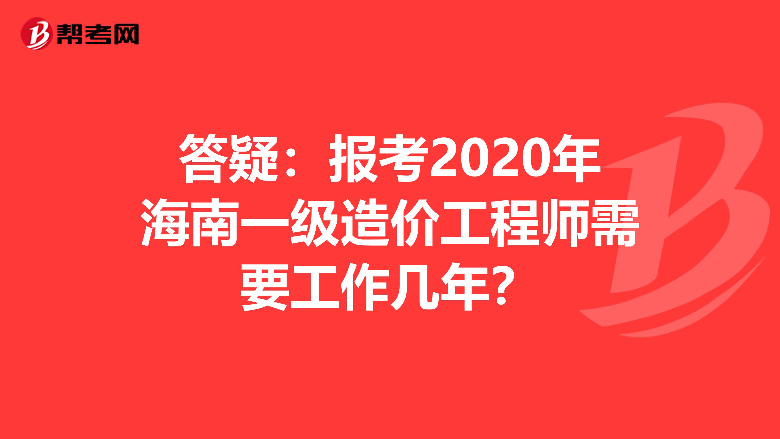 答疑：报考2020年海南一级造价工程师需要工作几年？