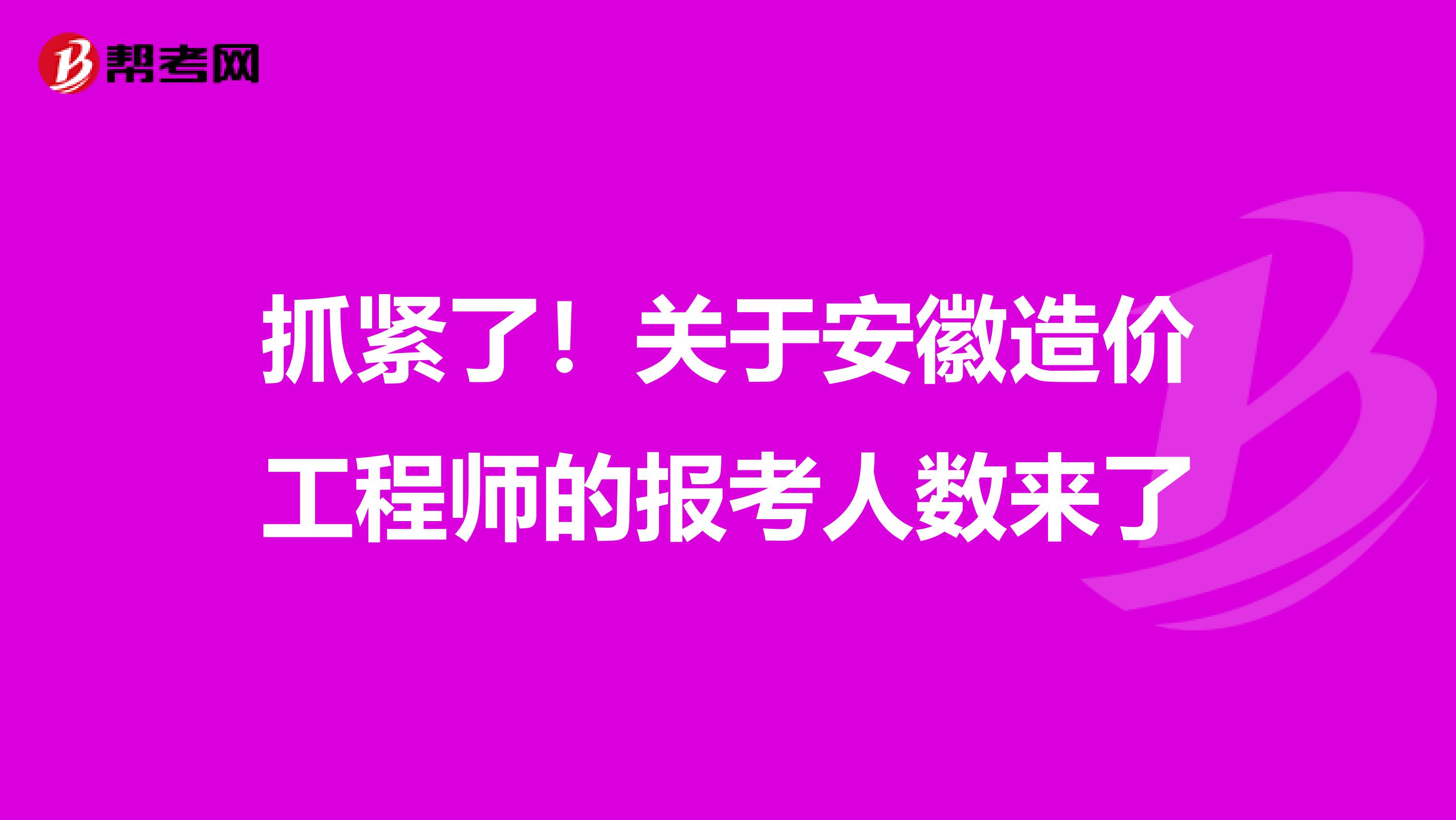 抓紧了！关于安徽造价工程师的报考人数来了