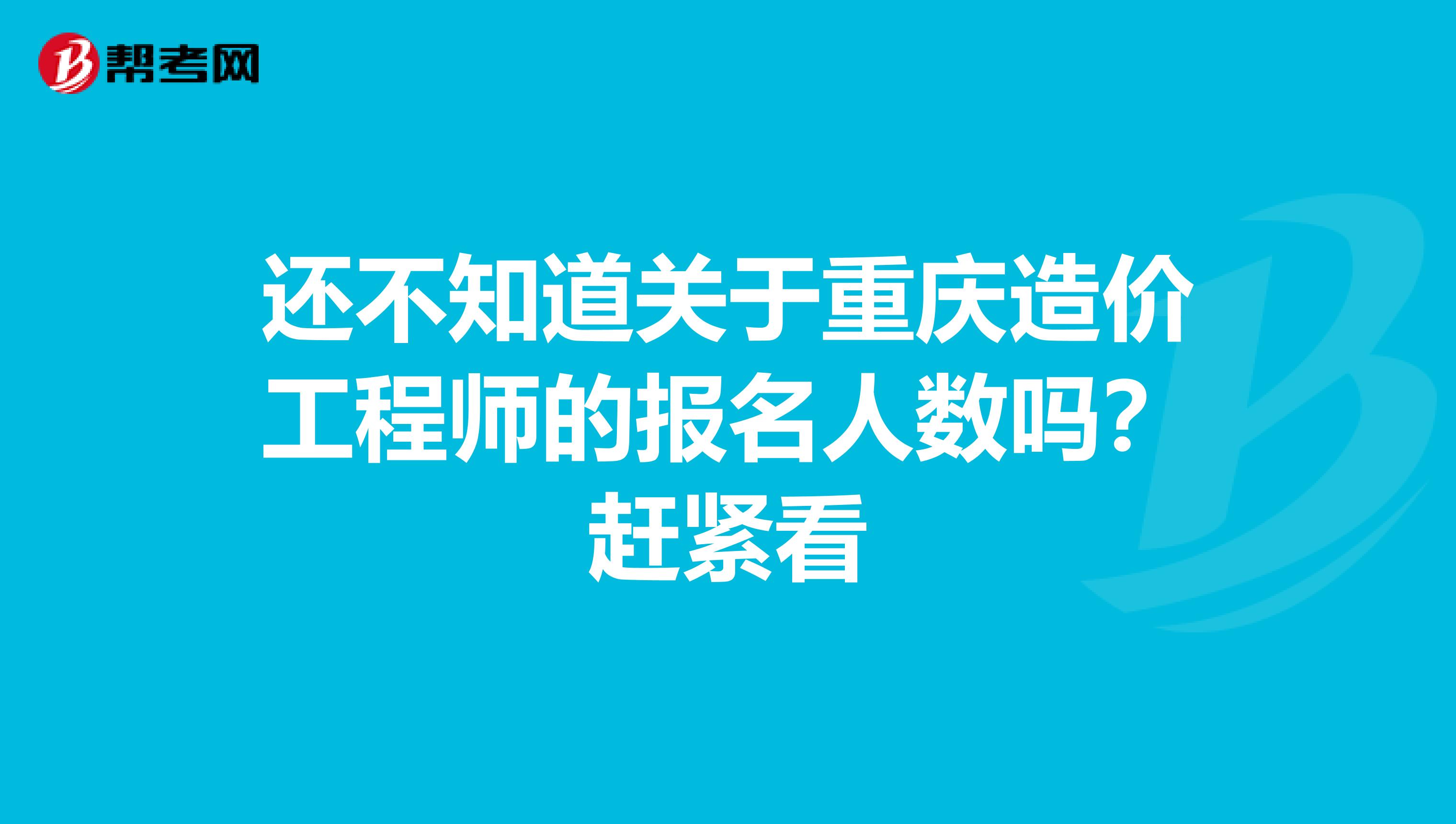 还不知道关于重庆造价工程师的报名人数吗？赶紧看