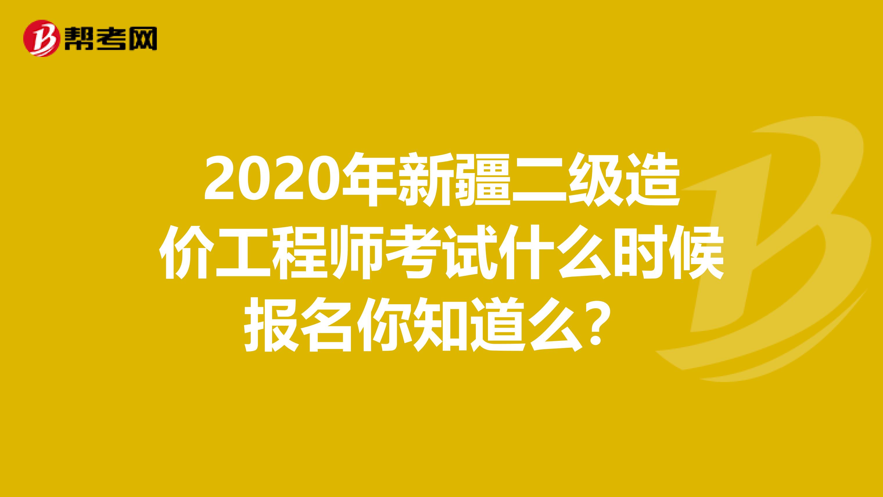2020年新疆二级造价工程师考试什么时候报名你知道么？