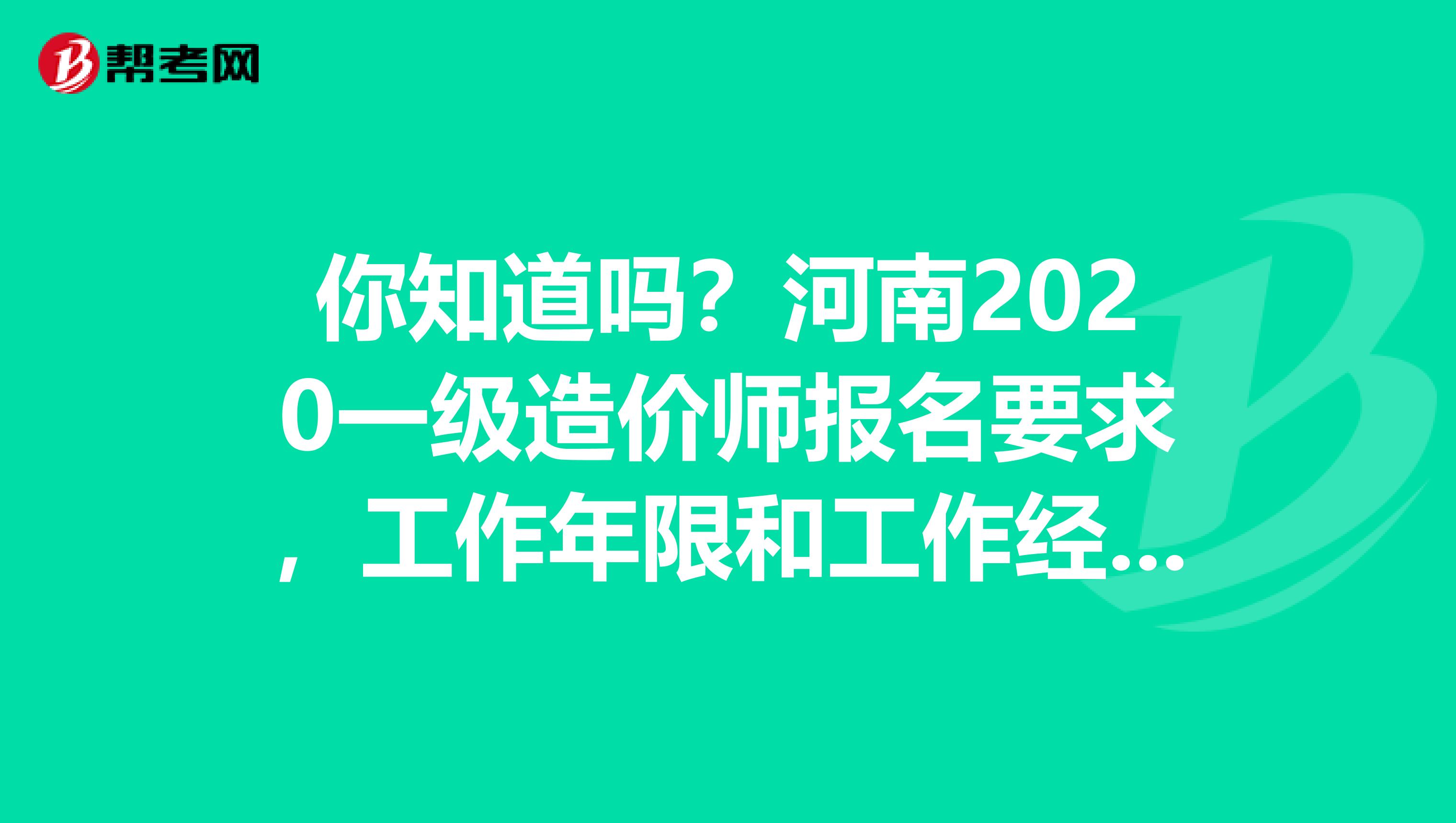 你知道吗？河南2020一级造价师报名要求，工作年限和工作经验所指是一样吗？