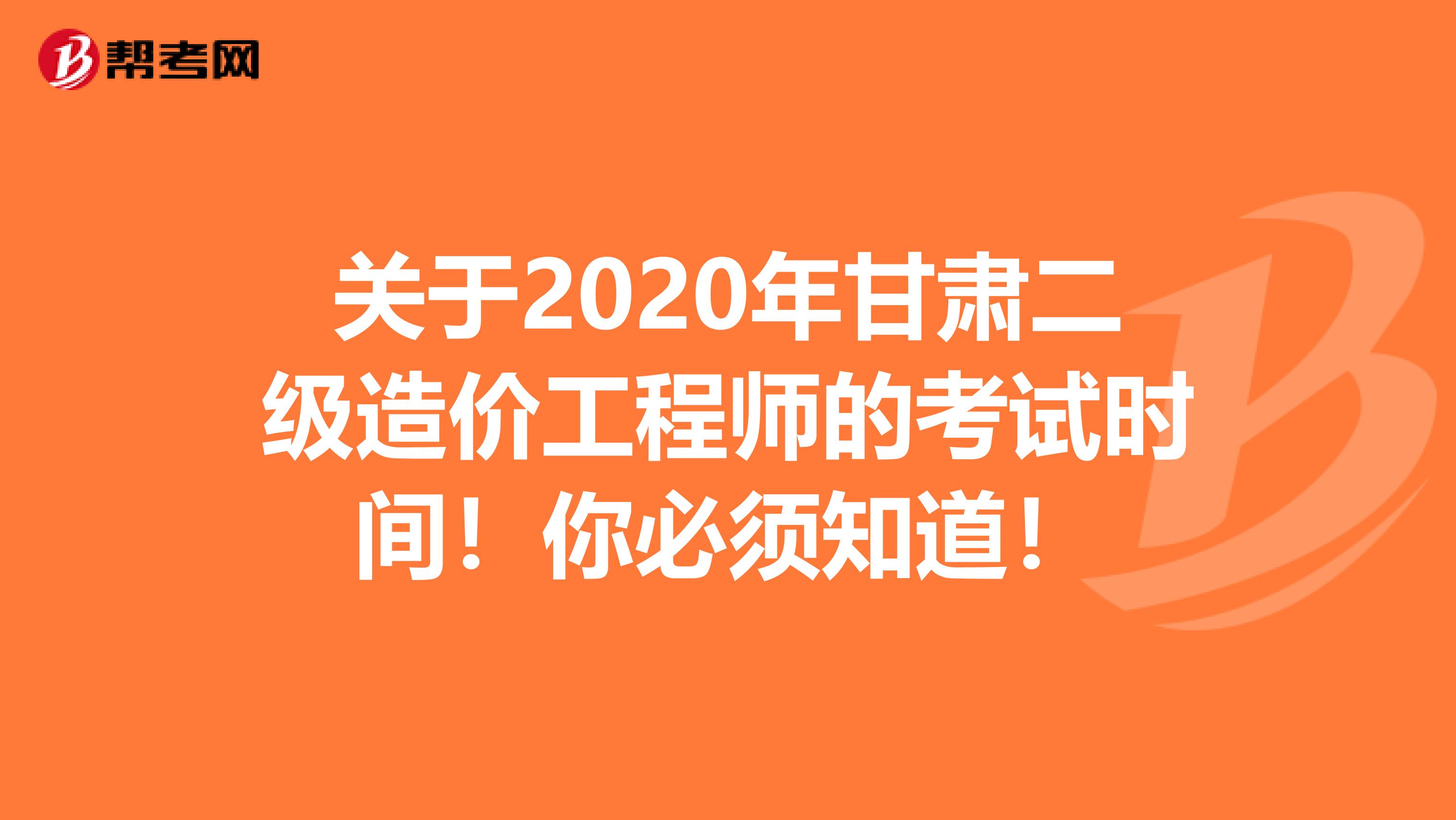 关于2020年甘肃二级造价工程师的考试时间！你必须知道！