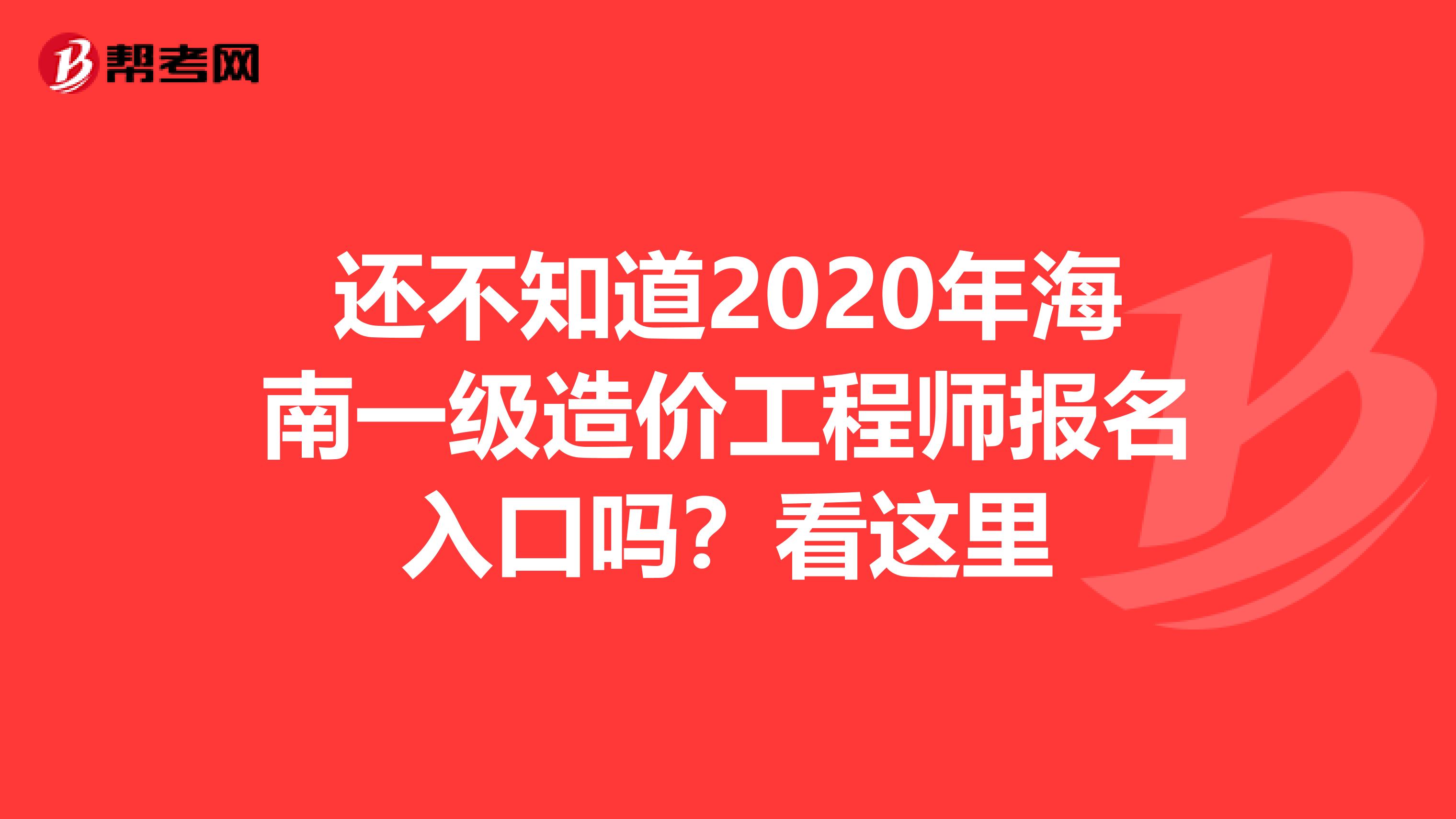 还不知道2020年海南一级造价工程师报名入口吗？看这里