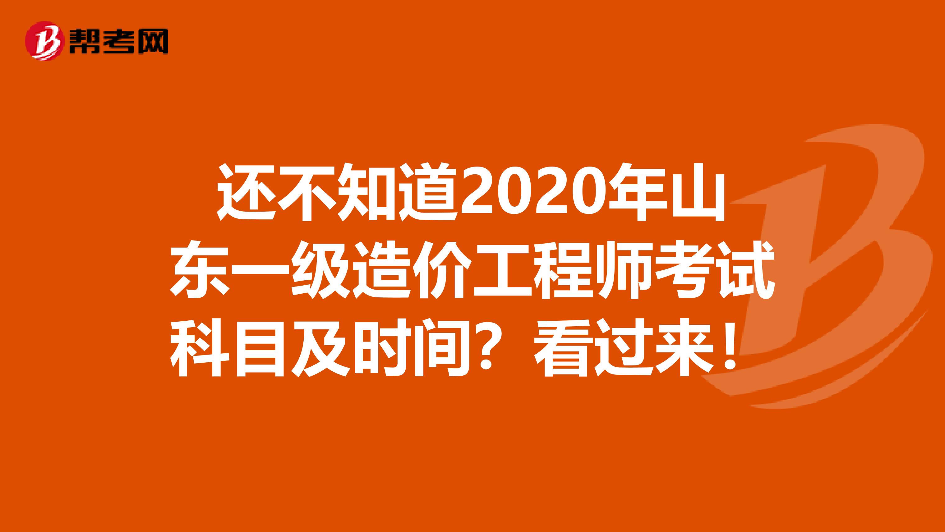还不知道2020年山东一级造价工程师考试科目及时间？看过来！