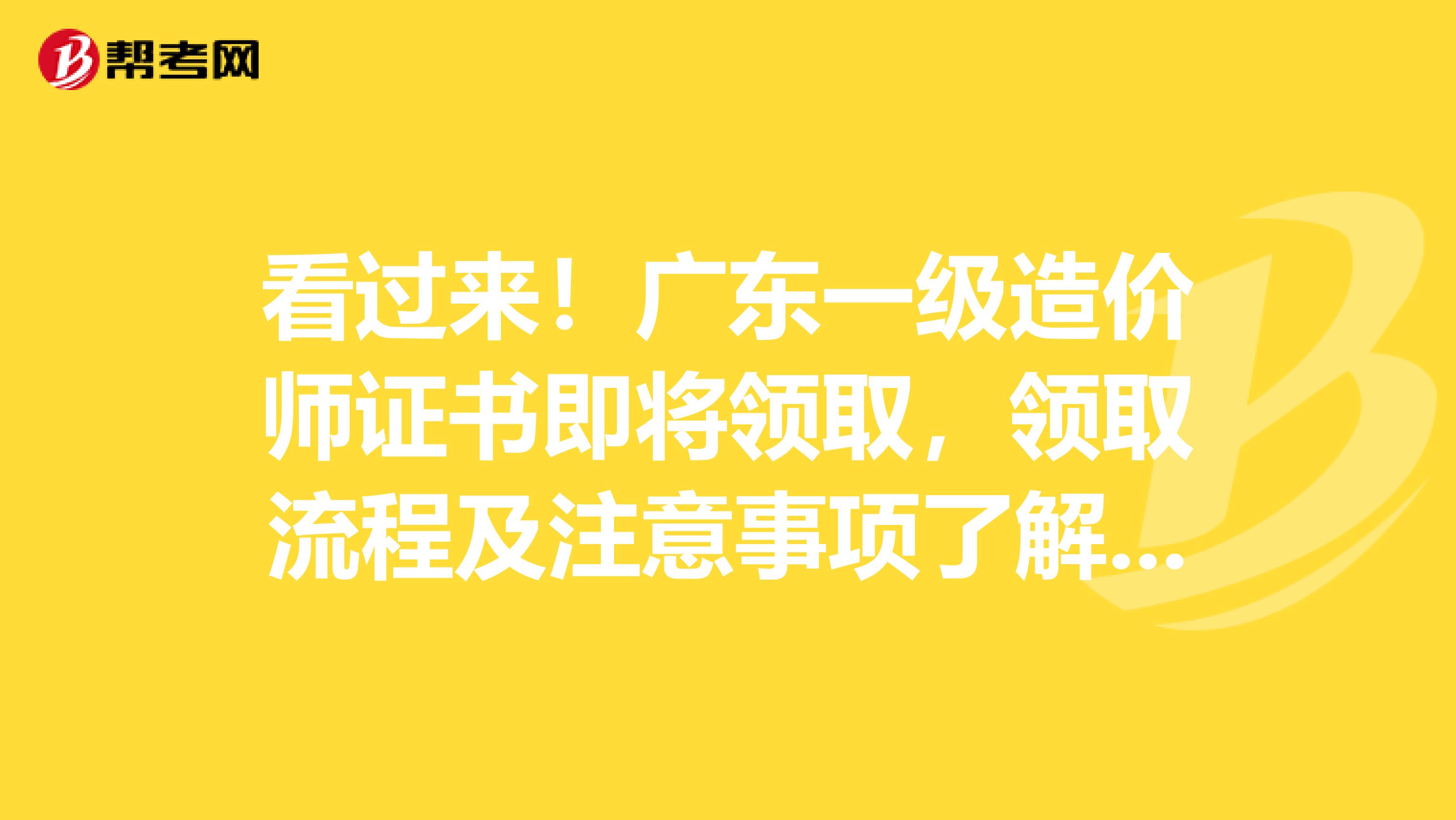 看过来！广东一级造价师证书即将领取，领取流程及注意事项了解一下？